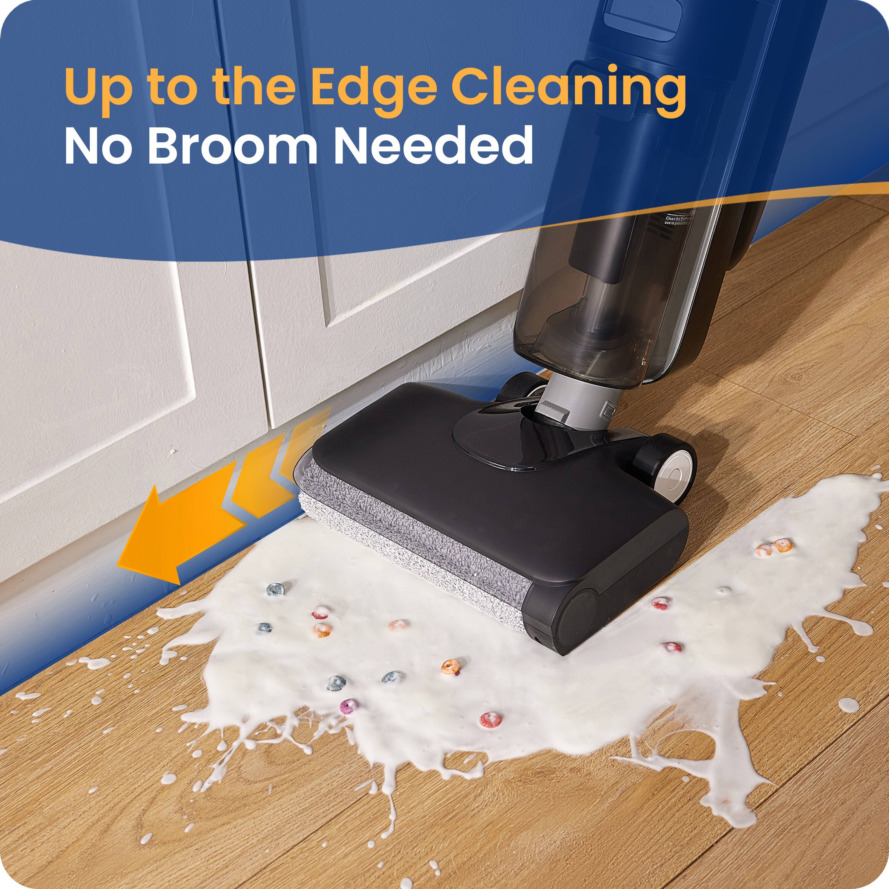 Up to the Edge Cleaning  
No Broom Needed