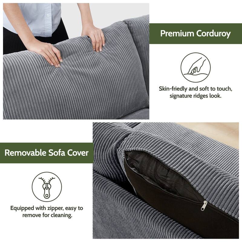 Premium Corduroy  
Skin-friendly and soft to touch, signature ridges look.  

Removable Sofa Cover  
Equipped with zipper, easy to remove for cleaning.