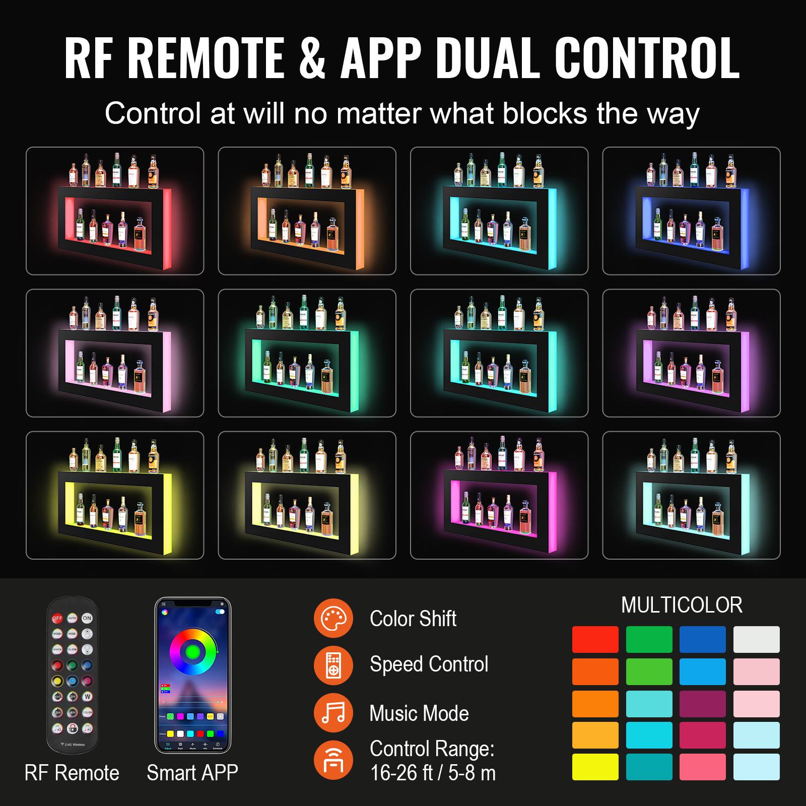 RF REMOTE & APP DUAL CONTROL  
Control at will no matter what blocks the way  

- Color Shift  
- Speed Control  
- Music Mode  
- Control Range: 16-26 ft / 5-8 m  

RF Remote  
Smart APP  

MULTICOLOR