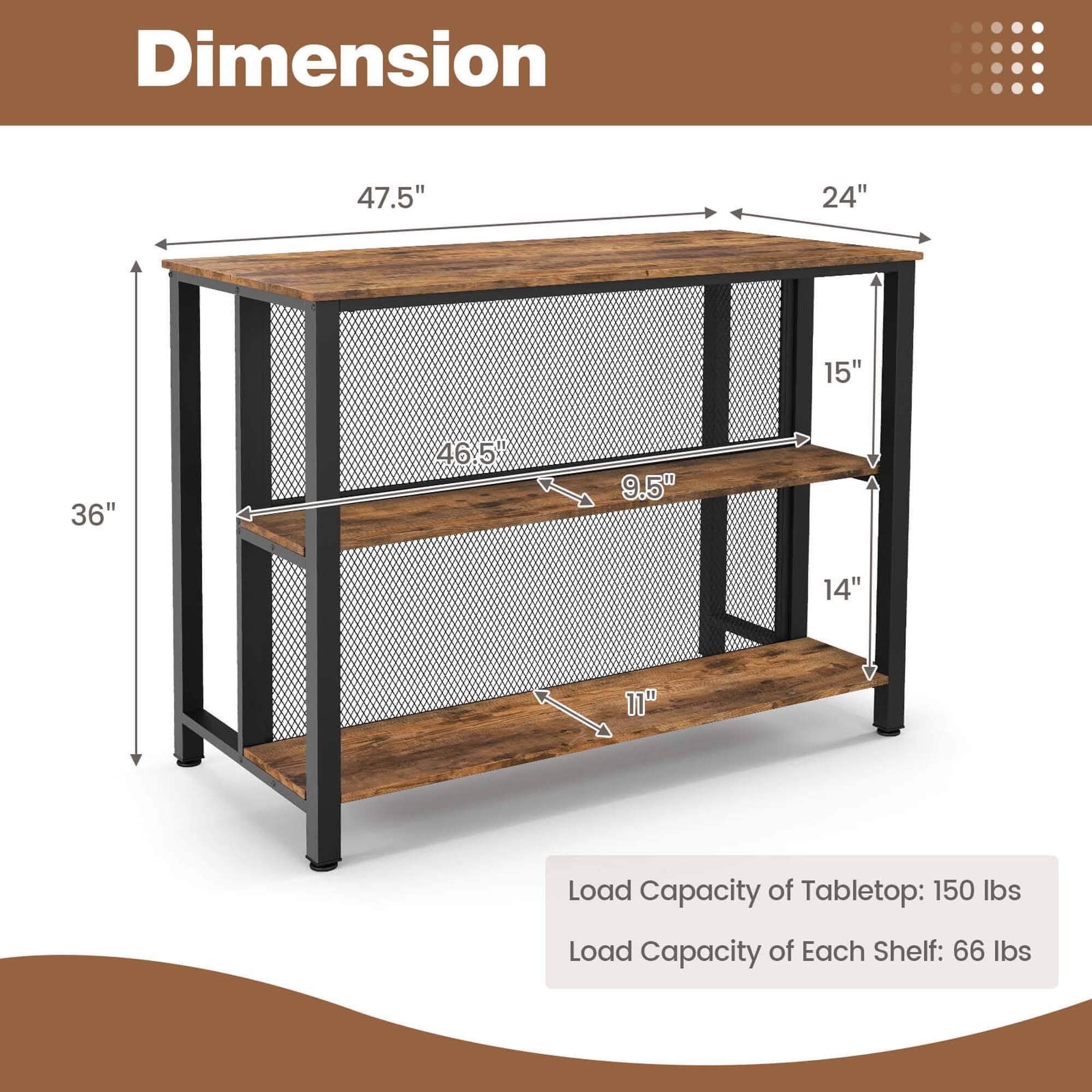 Dimension: 47.5" x 24" x 15" x 36" x 46.5" x 9.5" x 14" x 11"
Load Capacity of Tabletop: 150 lbs
Load Capacity of Each Shelf: 66 lbs