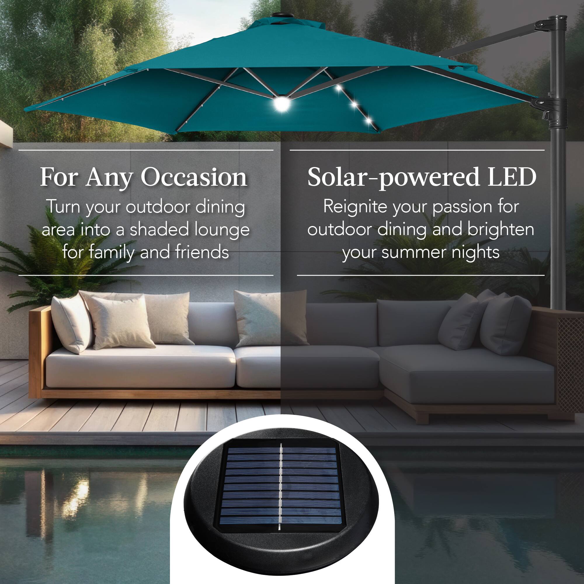 For Any Occasion  
Turn your outdoor dining area into a shaded lounge for family and friends  

Solar-powered LED  
Reignite your passion for outdoor dining and brighten your summer nights