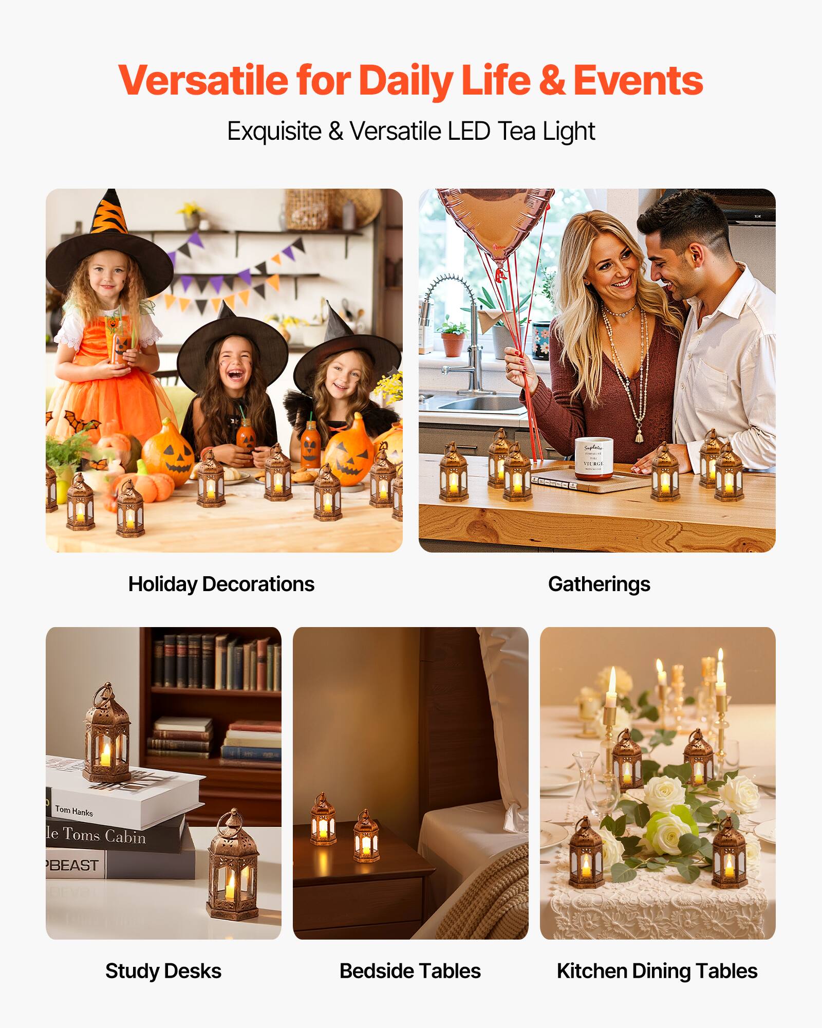 Versatile for Daily Life & Events  
Exquisite & Versatile LED Tea Light  

Holiday Decorations  
Gatherings  
Study Desks  
Bedside Tables  
Kitchen Dining Tables