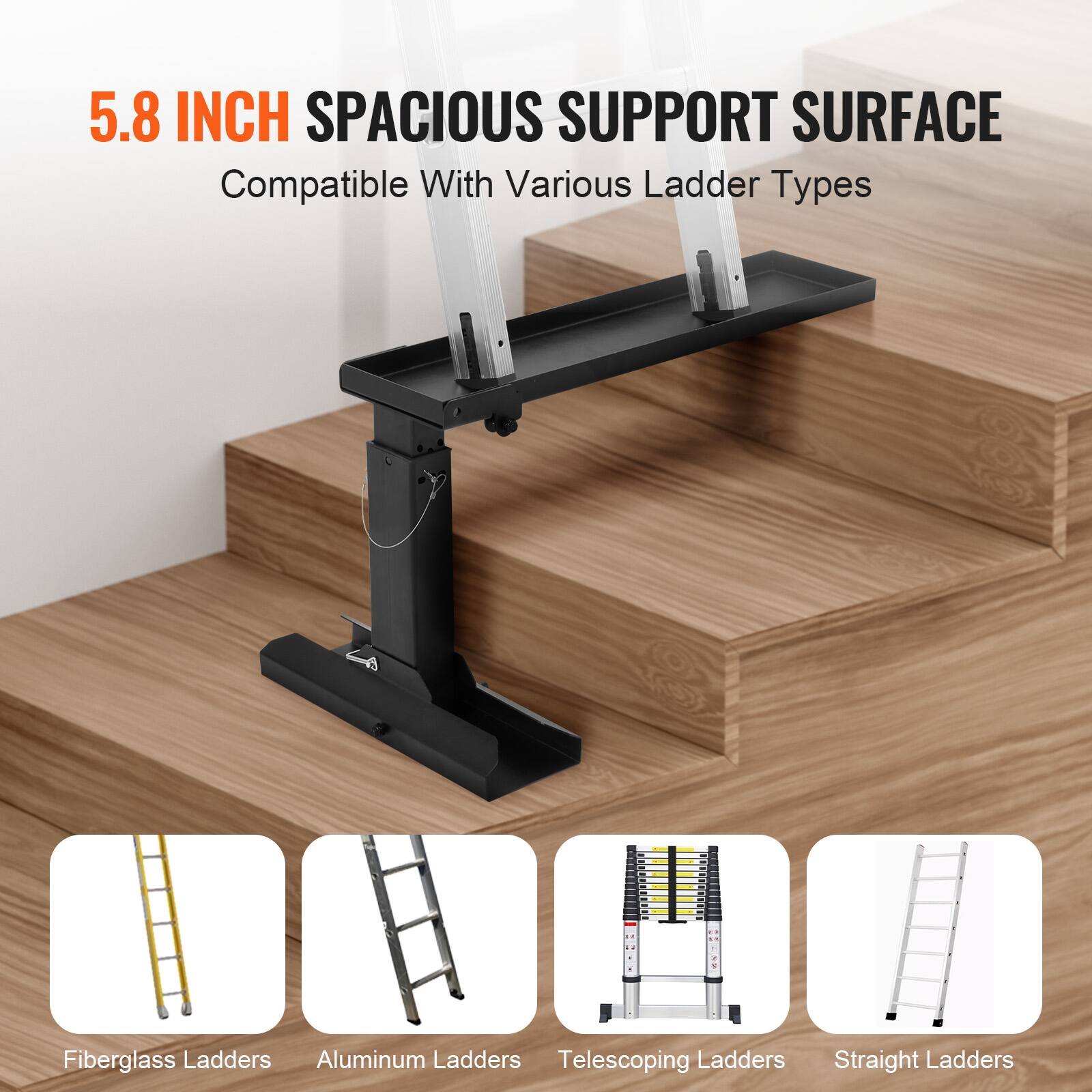 5.8 INCH SPACIOUS SUPPORT SURFACE  
Compatible With Various Ladder Types  
- Fiberglass Ladders  
- Aluminum Ladders  
- Telescoping Ladders  
- Straight Ladders