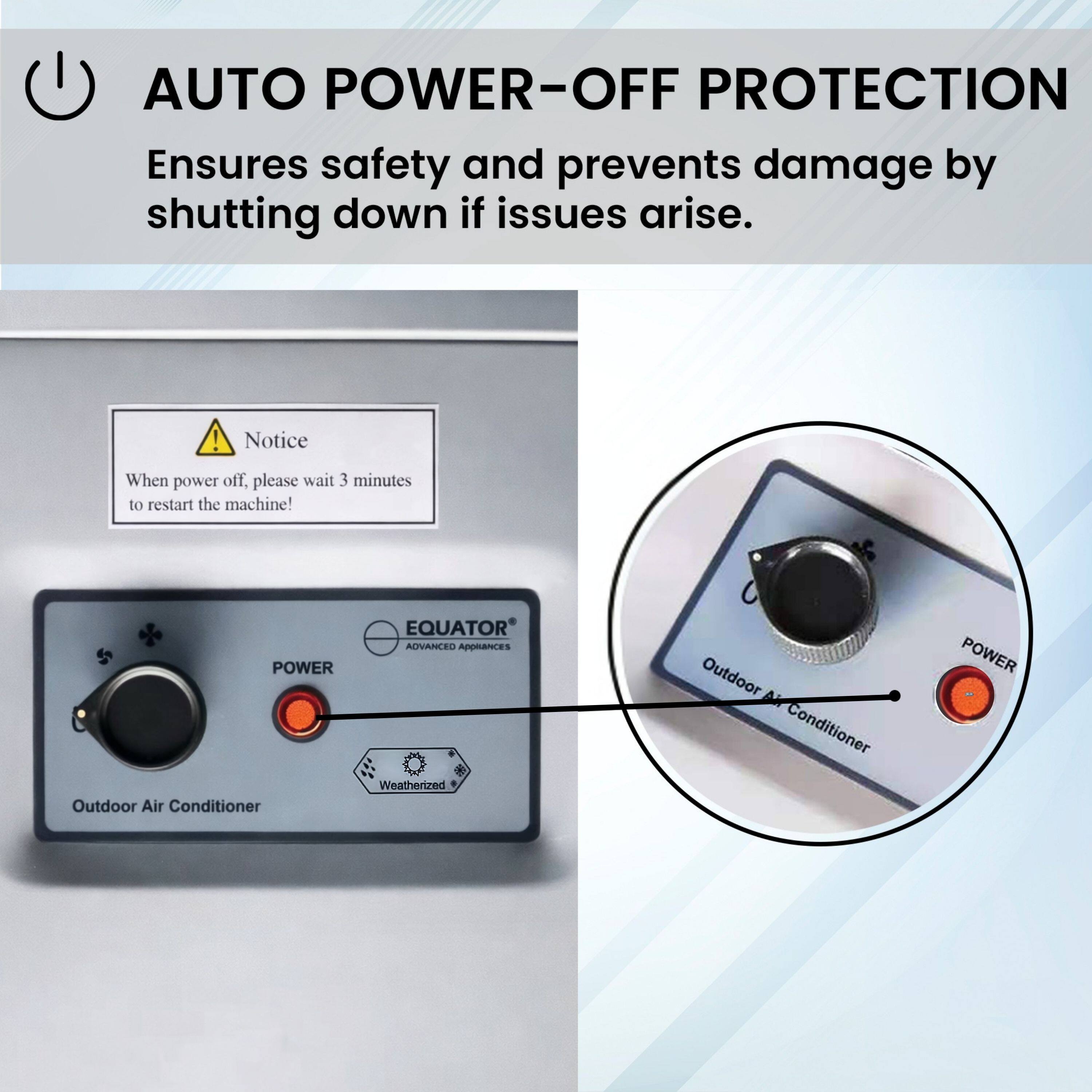 AUTO POWER-OFF PROTECTION  
Ensures safety and prevents damage by shutting down if issues arise.

Notice  
When power off, please wait 3 minutes to restart the machine!

POWER Outdoor Air Conditioner  
EQUATOR ADVANCED Appliances  
Weatherized Outdoor Air Conditioner