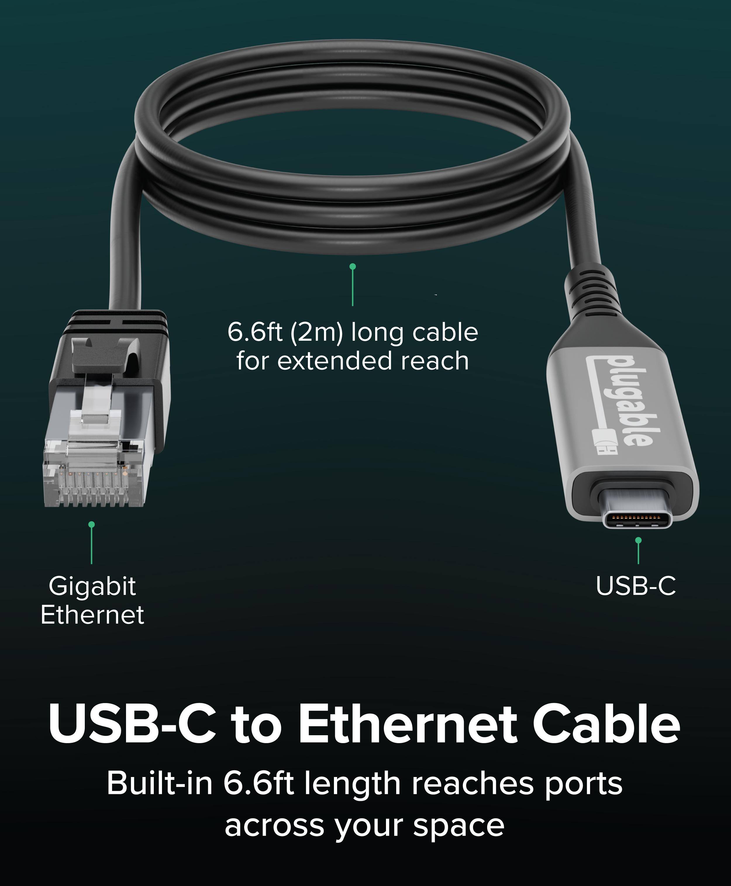 6.6ft (2m) long cable for extended reach

Gigabit Ethernet

USB-C

USB-C to Ethernet Cable

Built-in 6.6ft length reaches ports across your space