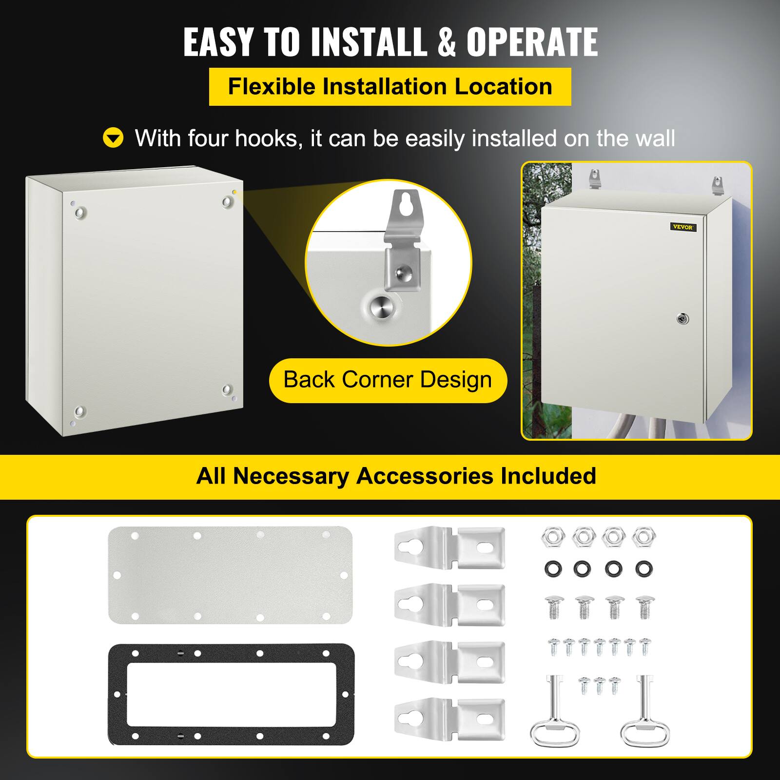 EASY TO INSTALL & OPERATE  
Flexible Installation Location  
With four hooks, it can be easily installed on the wall  

VEVOR  
Back Corner Design  

All Necessary Accessories Included