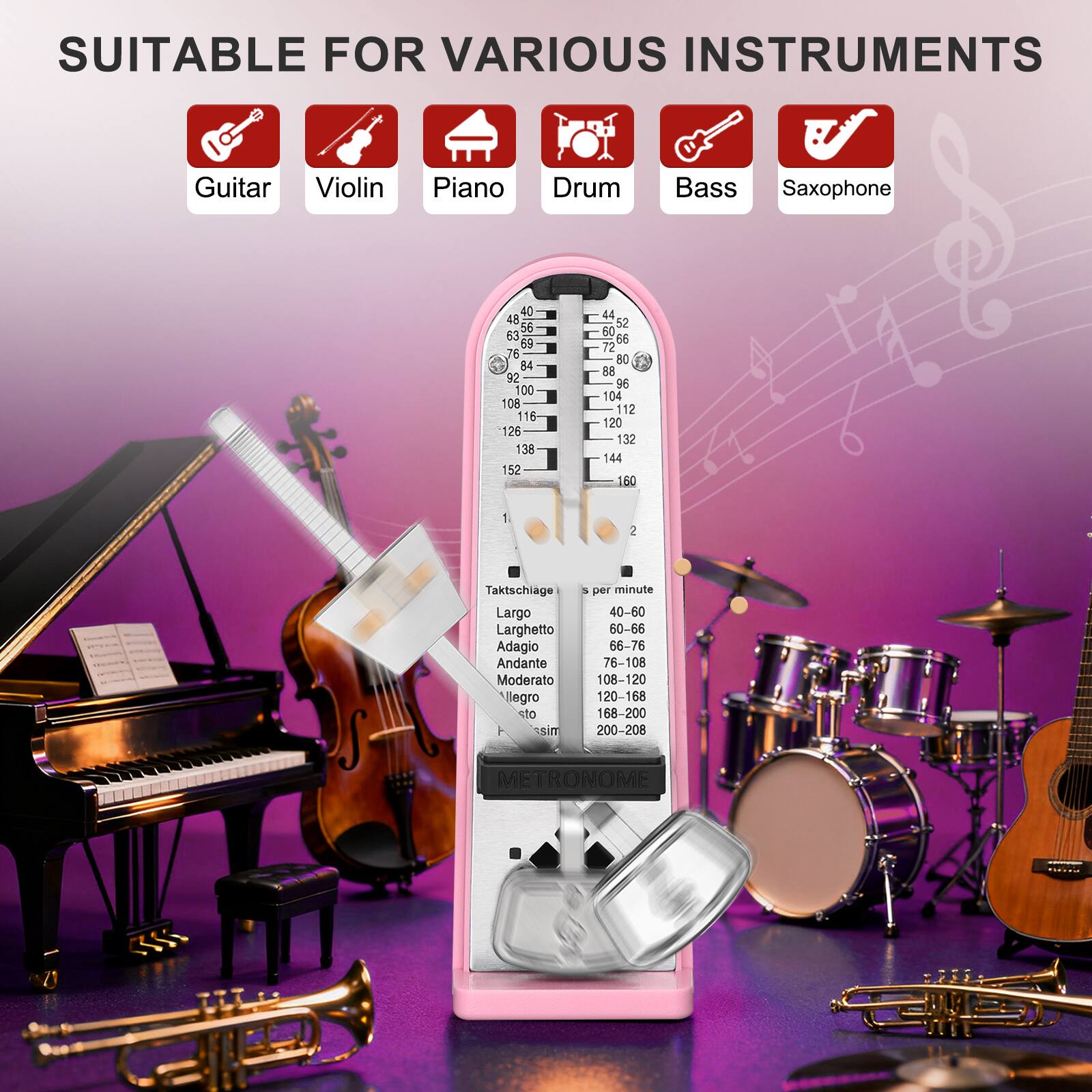 SUITABLE FOR VARIOUS INSTRUMENTS

Guitar  
Violin  
Piano  
Drum  
Bass  
Saxophone  

Taktschiage  
Largo  
Larghetto  
Adagio  
Andante  
Moderato  
Allegro  
Presto  

s per minute  
40-60  
60-66  
66-76  
76-108  
108-120  
120-168  
168-200  
200-208  

METRONOME