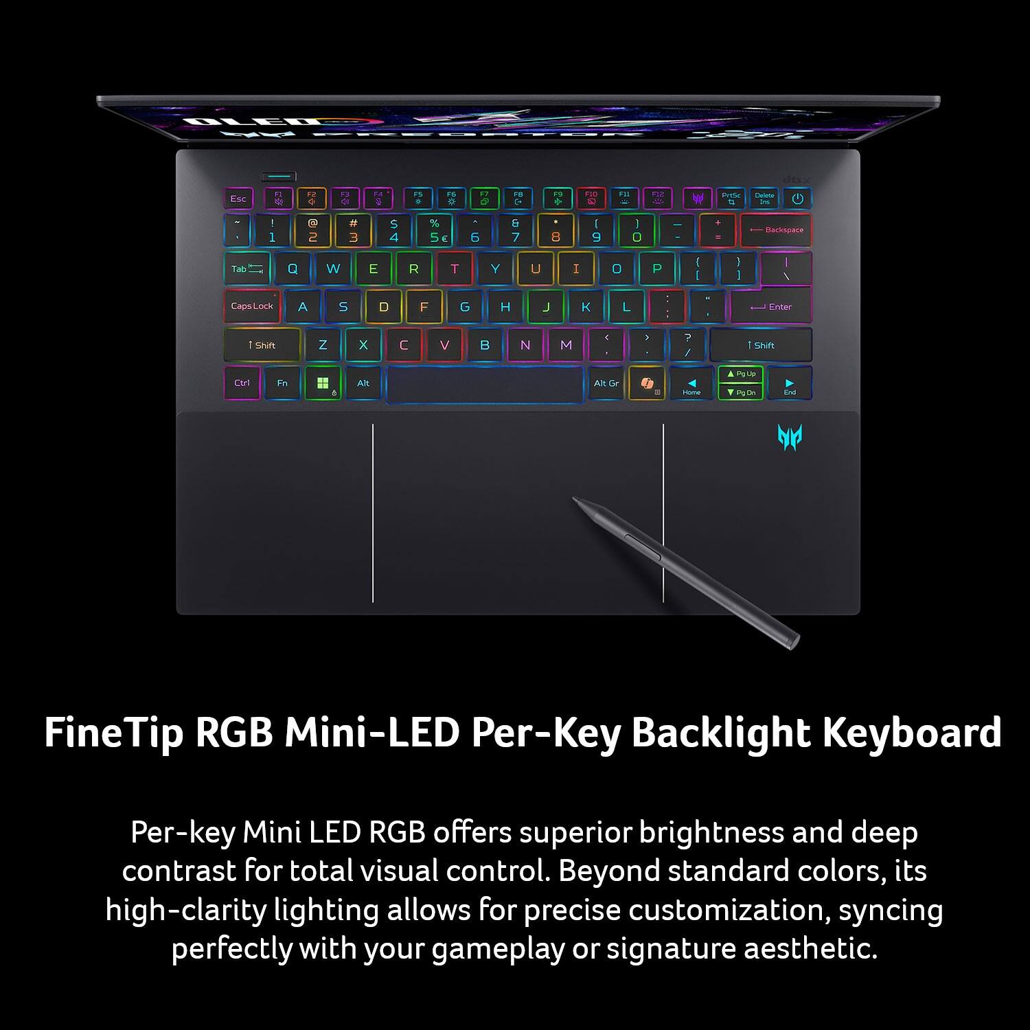 FineTip RGB Mini-LED Per-Key Backlight Keyboard

Per-key Mini LED RGB offers superior brightness and deep contrast for total visual control. Beyond standard colors, its high-clarity lighting allows for precise customization, syncing perfectly with your gameplay or signature aesthetic.