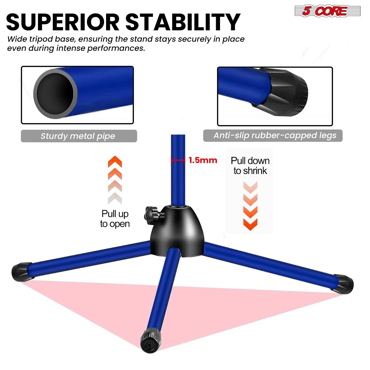 SUPERIOR STABILITY Wide tripod base, ensuring the stand stays securely in place even during intense performances. 5 CORE Sturdy metal pipe Anti-slip rubber-capped legs 1.5mm Pull down to shrink Pull up to open