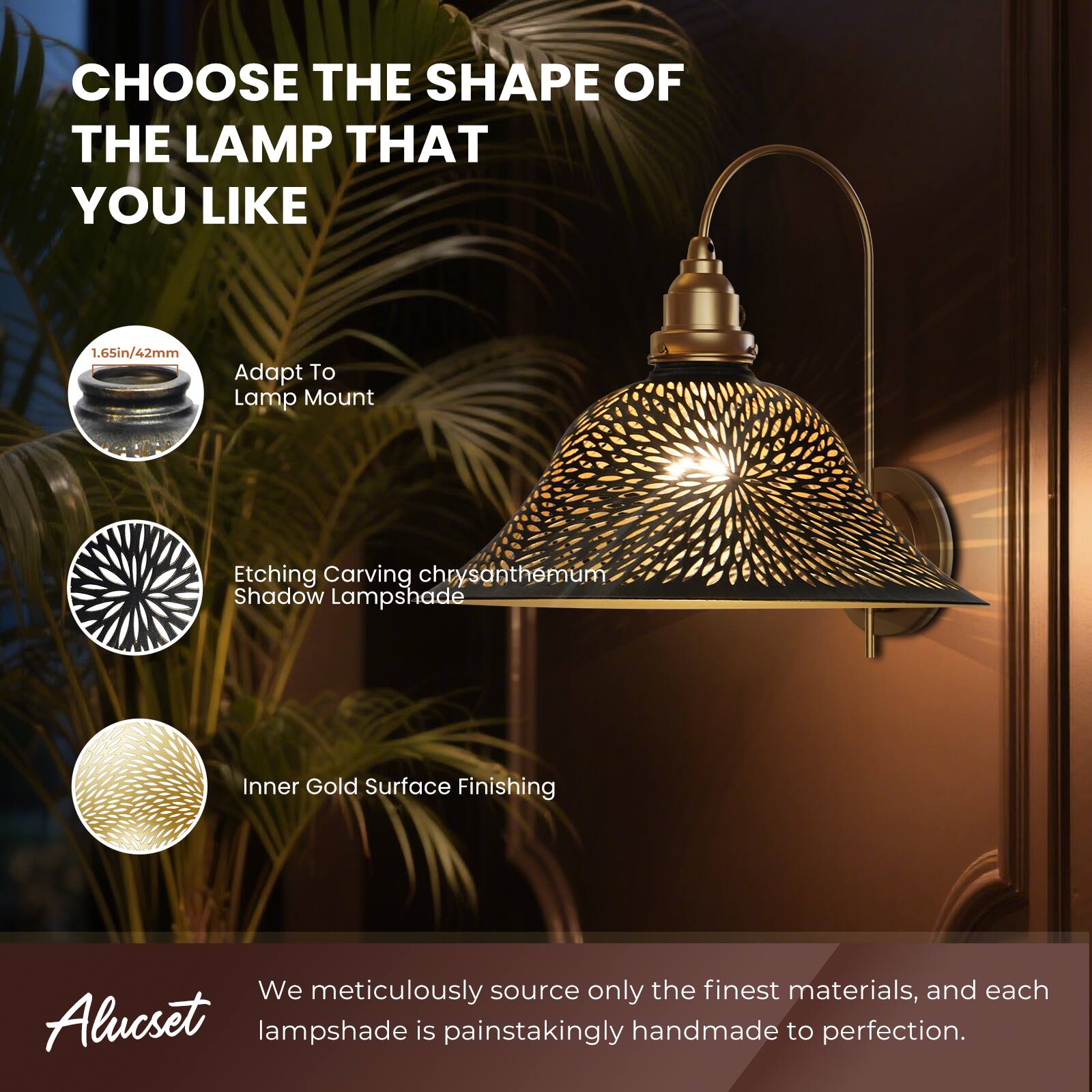 CHOOSE THE SHAPE OF THE LAMP THAT YOU LIKE

1.65in/42mm  
Adapt To Lamp Mount

Etching Carving chrysanthemum Shadow Lampshade

Inner Gold Surface Finishing

We meticulously source only the finest materials, and each Alucset lampshade is painstakingly handmade to perfection.