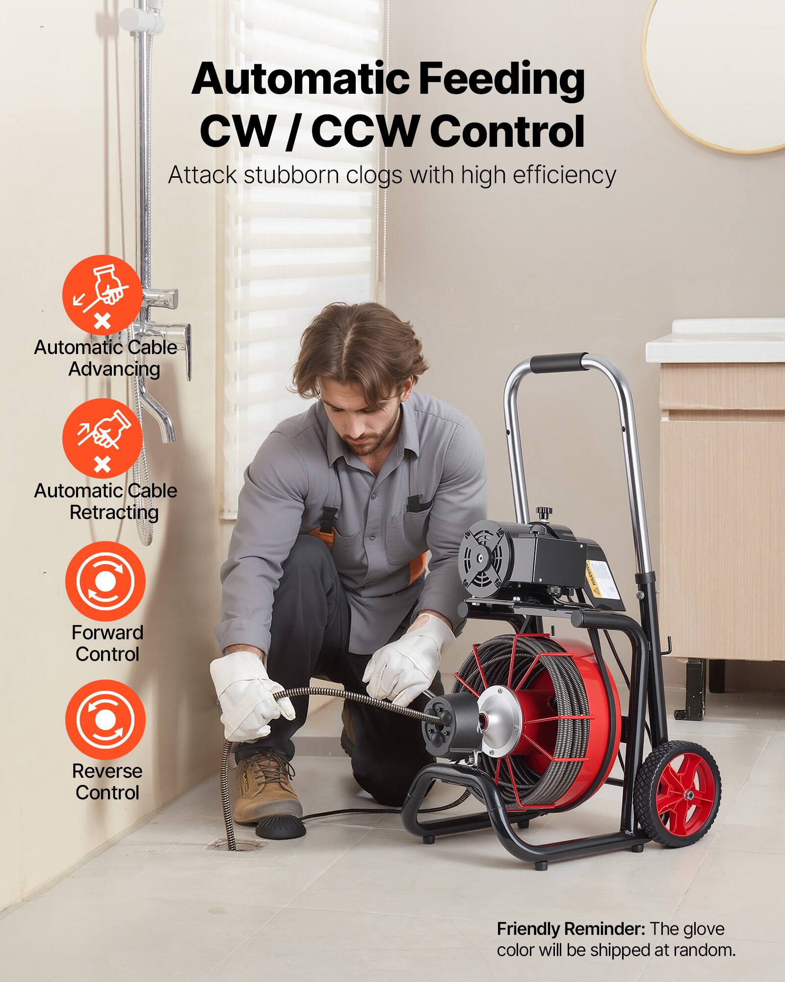 Automatic Feeding CW/CCW Control  
Attack stubborn clogs with high efficiency  
Automatic Cable Advancing  
Automatic Cable Retracting  
Forward Control  
Reverse Control  

Friendly Reminder: The glove color will be shipped at random.