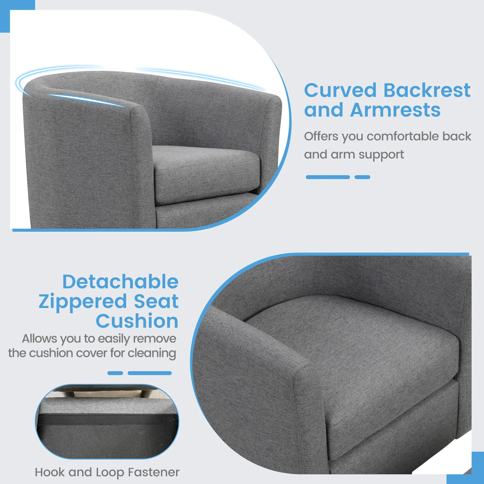 Curved Backrest and Armrests  
Offers you comfortable back and arm support  

Detachable Zippered Seat Cushion  
Allows you to easily remove the cushion cover for cleaning  

Hook and Loop Fastener