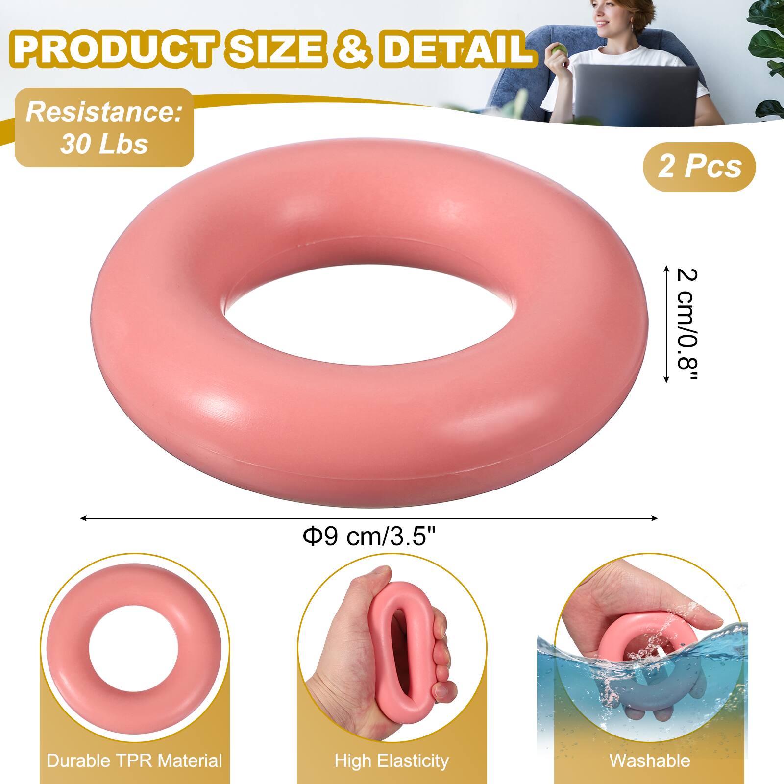 PRODUCT SIZE & DETAIL

Resistance: 30 Lbs

2 Pcs

2 cm/0.8"

9 cm/3.5"

Durable TPR Material

High Elasticity

Washable