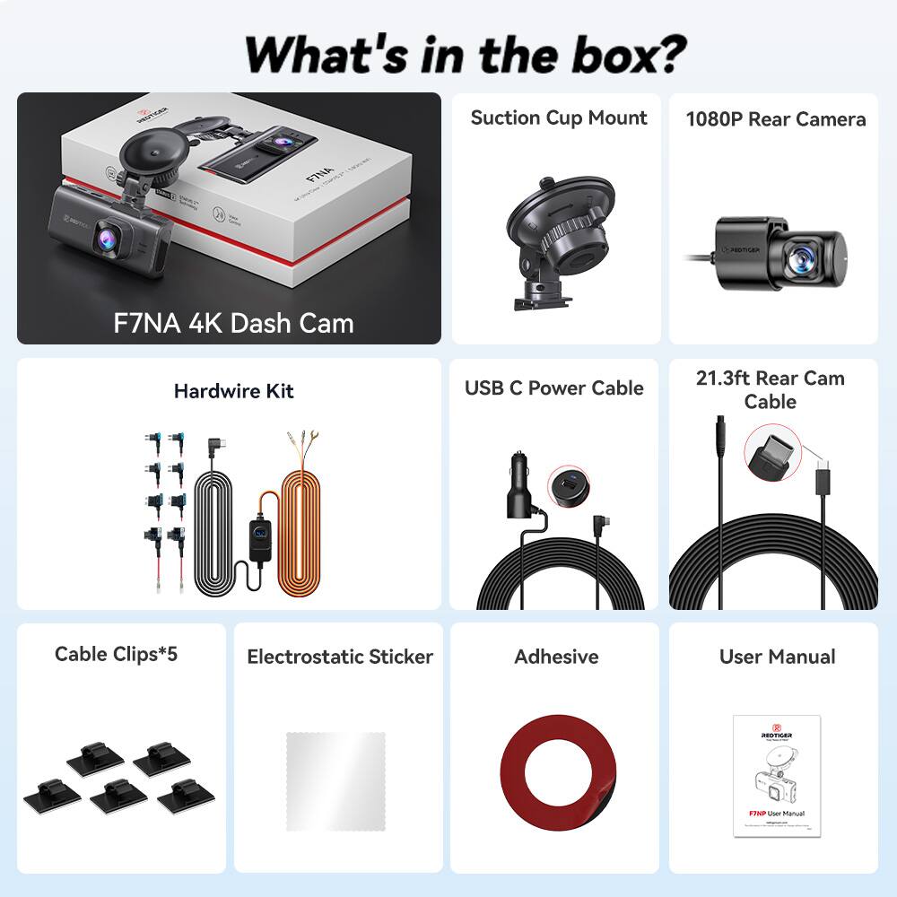 What's in the box? - Suction Cup Mount 1080P Rear Camera FTNA R F7NA 4K Dash Cam Hardwire Kit USB C Power Cable 21.3ft Rear Cam Cable Cable Clips*5 Electrostatic Sticker Adhesive User Manual