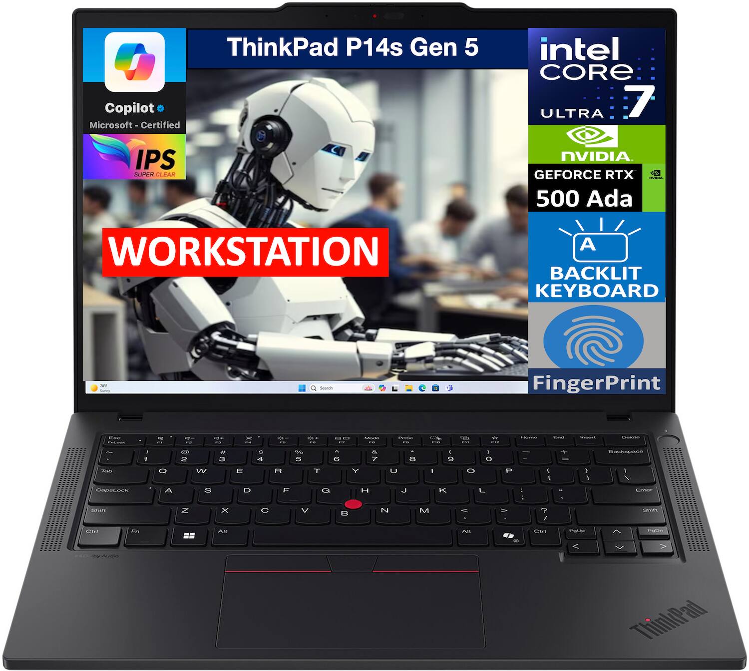 ThinkPad P14s Gen 5  
Intel Core  
Copilot Microsoft - Certified  
ULTRA IPS SUPER CLEAR  
NVIDIA GEFORCE RTX 500 Ada  
WORKSTATION  
BACKLIT KEYBOARD  
FingerPrint