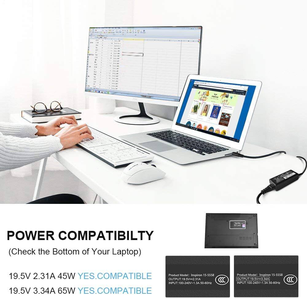 POWER COMPATIBILITY  
(Check the Bottom of Your Laptop)

19.5V 2.31A 45W YES. COMPATIBLE  
19.5V 3.34A 65W YES. COMPATIBLE

Product Model: Inspiron 15-5558  
OUTPUT: 19.5V-2.31A  
INPUT: 100-240V-1.3A 50-60Hz

Product Model: Inspiron 15-5558  
OUTPUT: 19.5V-3.34A  
INPUT: 100-240V-1.3A 50-60Hz