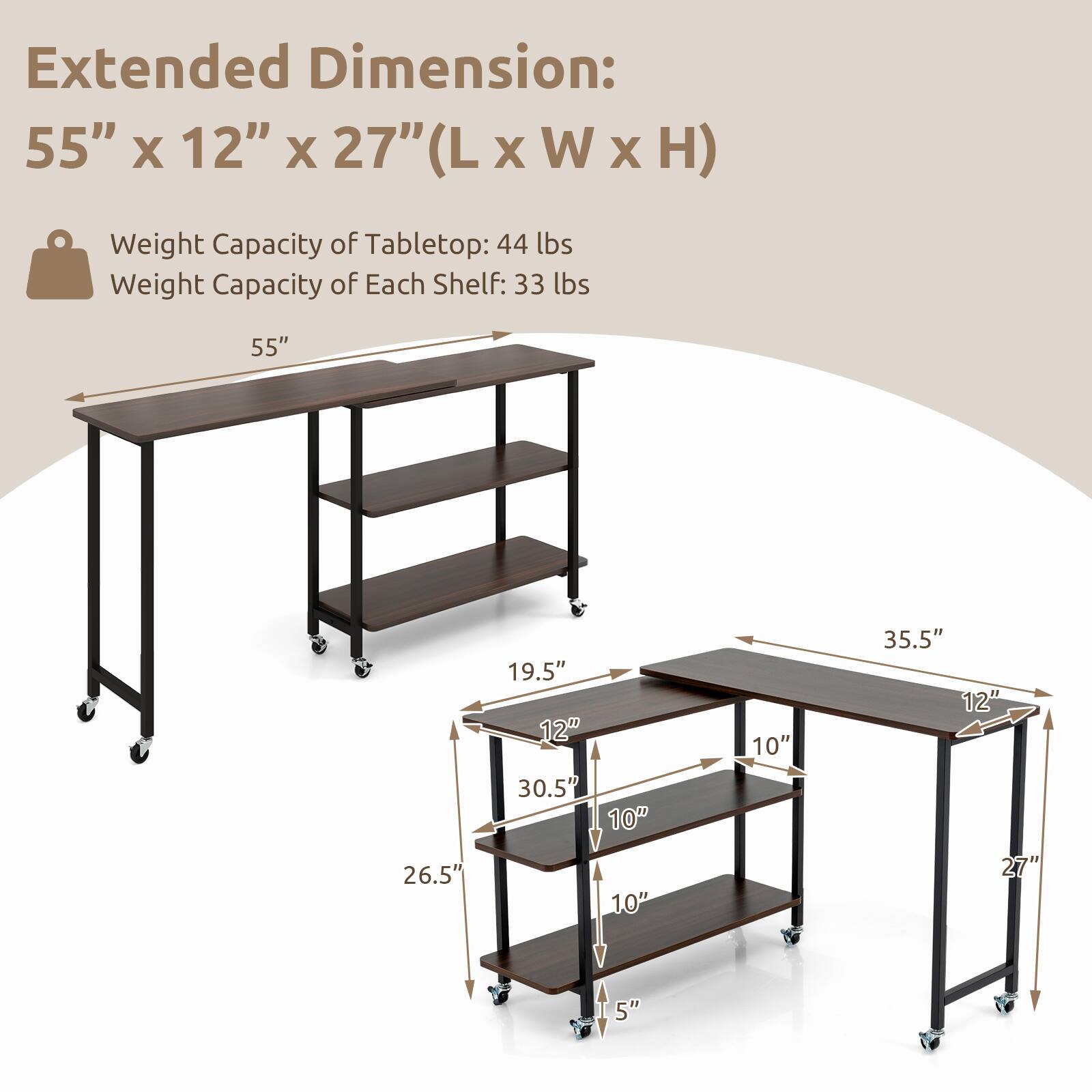 Extended Dimension: 55" X 12" X 27" (LxWxH)
Weight Capacity of Tabletop: 44 lbs
Weight Capacity of Each Shelf: 33 lbs

55" 26.5" 19.5" 12" 30.5" 10" 10" 10" 35.5" 12" 27" 5"