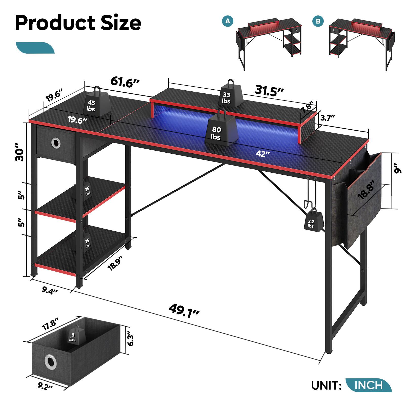 Product Size

A  
30" x 5" x 19.6"  
45 lbs  
19.6" x 25" x 61.6"  
33 lbs  
80 lbs  
31.5" x 42" x 8"  
3.7" x 18.8" x 9"  
5" x 2.2 lbs  
9.4" x 17.8" x 8 lbs  
18.9" x 6.3" x 49.1" x 9.2"  

B  
31.5" x 42" x 8"  
3.7" x 18.8" x 9"  
5" x 2.2 lbs  
9.4" x 17.8" x 8 lbs  
18.9" x 6.3" x 49.1" x 9.2"  

UNIT: INCH