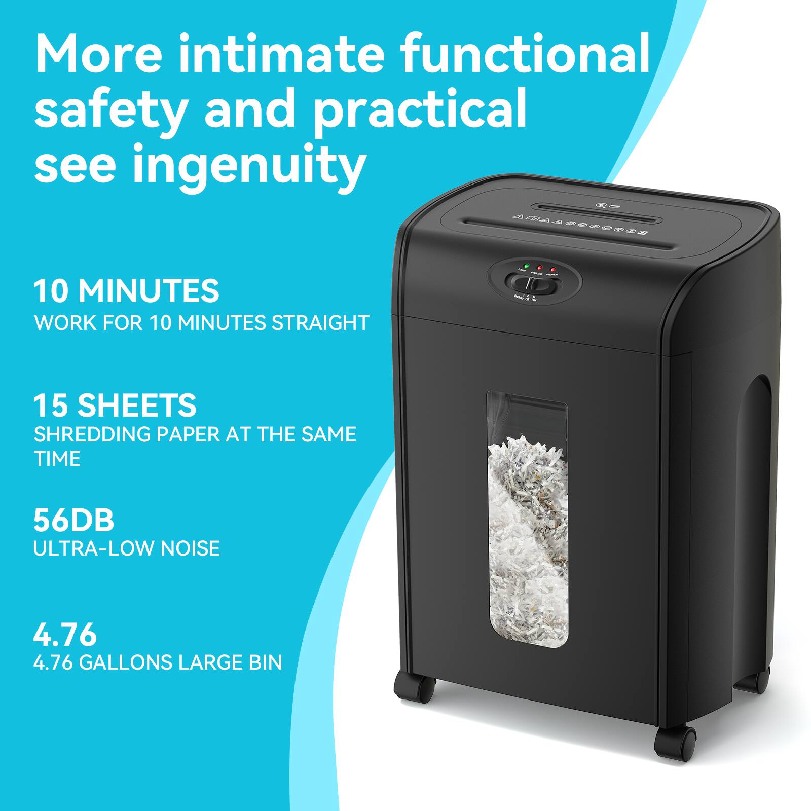 More intimate functional safety and practical see ingenuity

10 MINUTES WORK FOR 10 MINUTES STRAIGHT
15 SHEETS SHREDDING PAPER AT THE SAME TIME
56DB ULTRA-LOW NOISE
4.76 GALLONS LARGE BIN