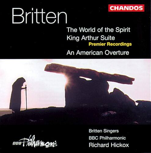 CHANDOS  
Britten  
The World of the Spirit  
King Arthur Suite  
Premier Recordings  
An American Overture  

Britten Singers  
BBC Philharmonic  
Richard Hickox