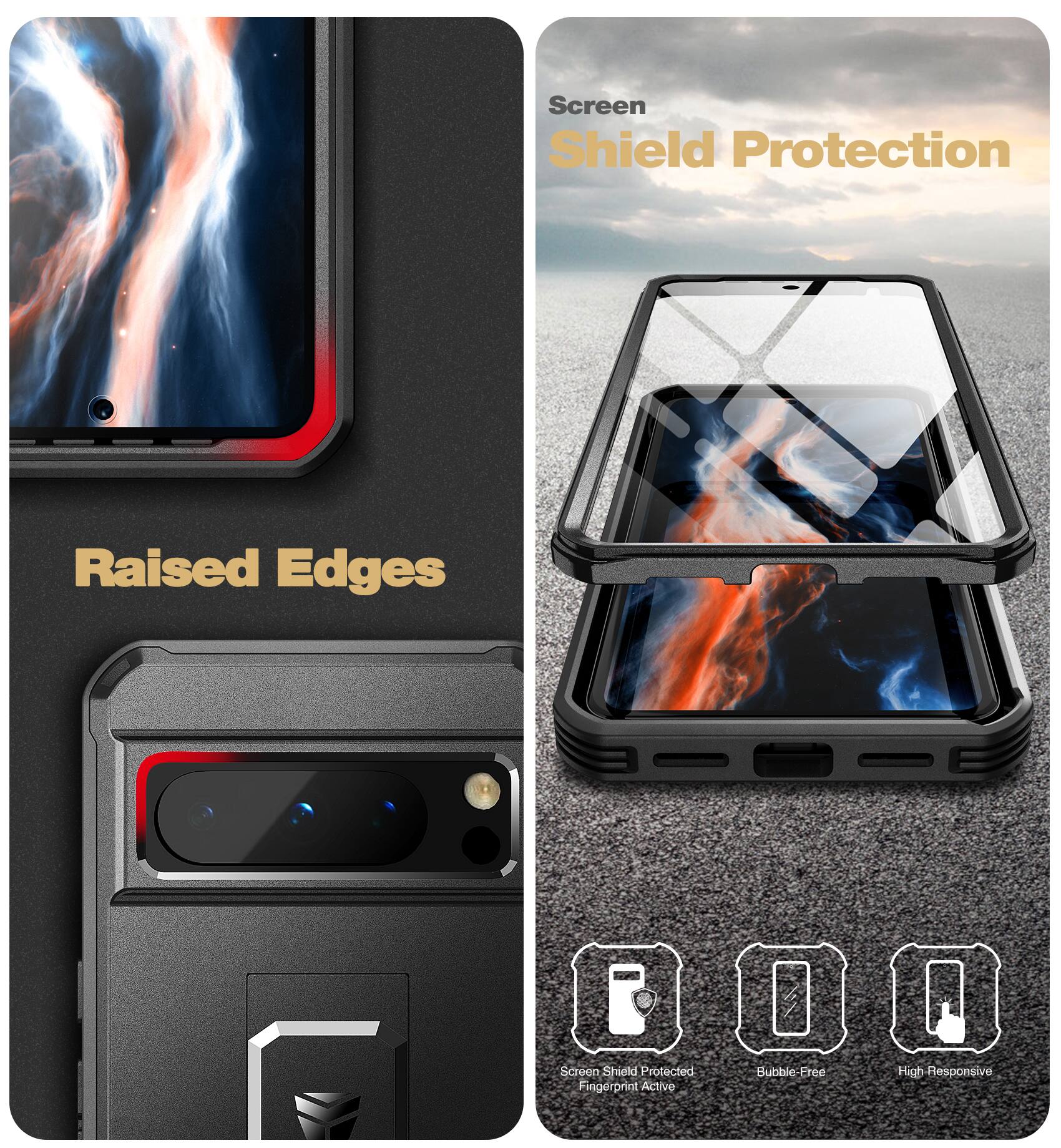 Screen Shield Protection  
Raised Edges  
Screen Shield Protected  
Fingerprint Active  
Bubble-Free  
High Responsive