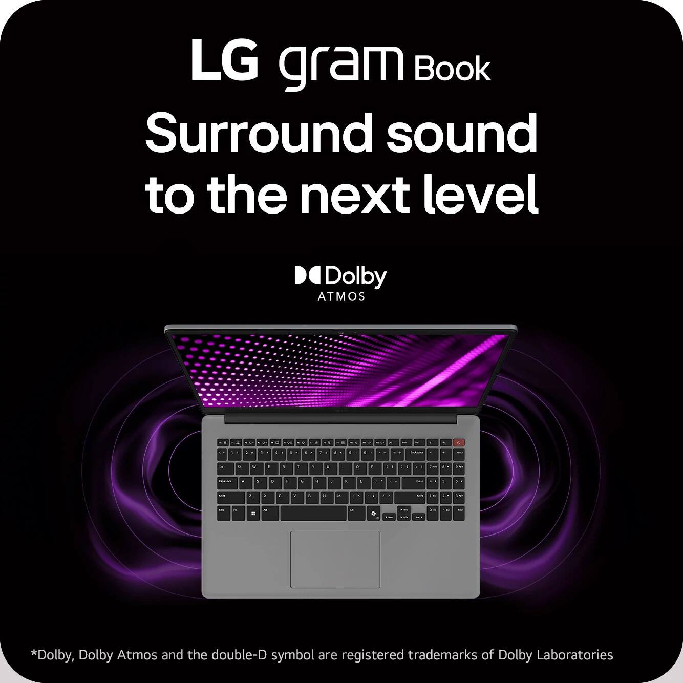 LG gram Book Surround sound to the next level Dolby ATMOS - - i . . - - . - . . . d . . - - d - - - . . - 1 . . . . . . . . - . . . - - .- - . 5 I . + - . . I . - . . . - 1 . E . . . - . . - - . IM - . . - - d - i ... -- - . .- - *Dolby, Dolby Atmos and the double-D symbol are registered trademarks of Dolby Laboratories.
