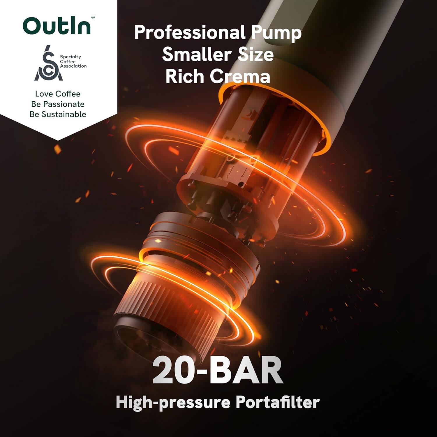 Outln  
Specialty Coffee Association  

Love Coffee  
Be Passionate  
Be Sustainable  

Professional Pump  
Smaller Size  
Rich Crema  

20-BAR  
High-pressure Portafilter