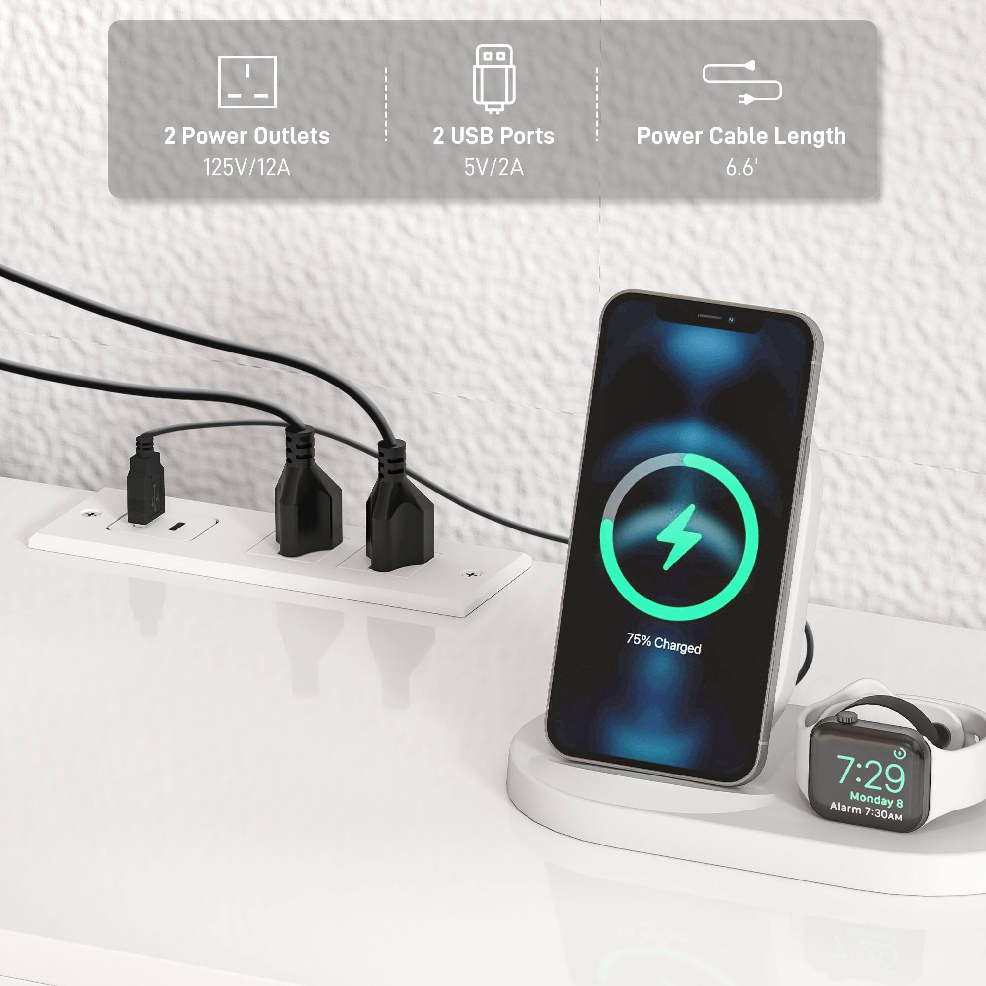 2 Power Outlets 125V/12A  
2 USB Ports 5V/2A  
Power Cable Length 6.6'  
75% Charged  
7:29  
Alarm Monday 7:30AM