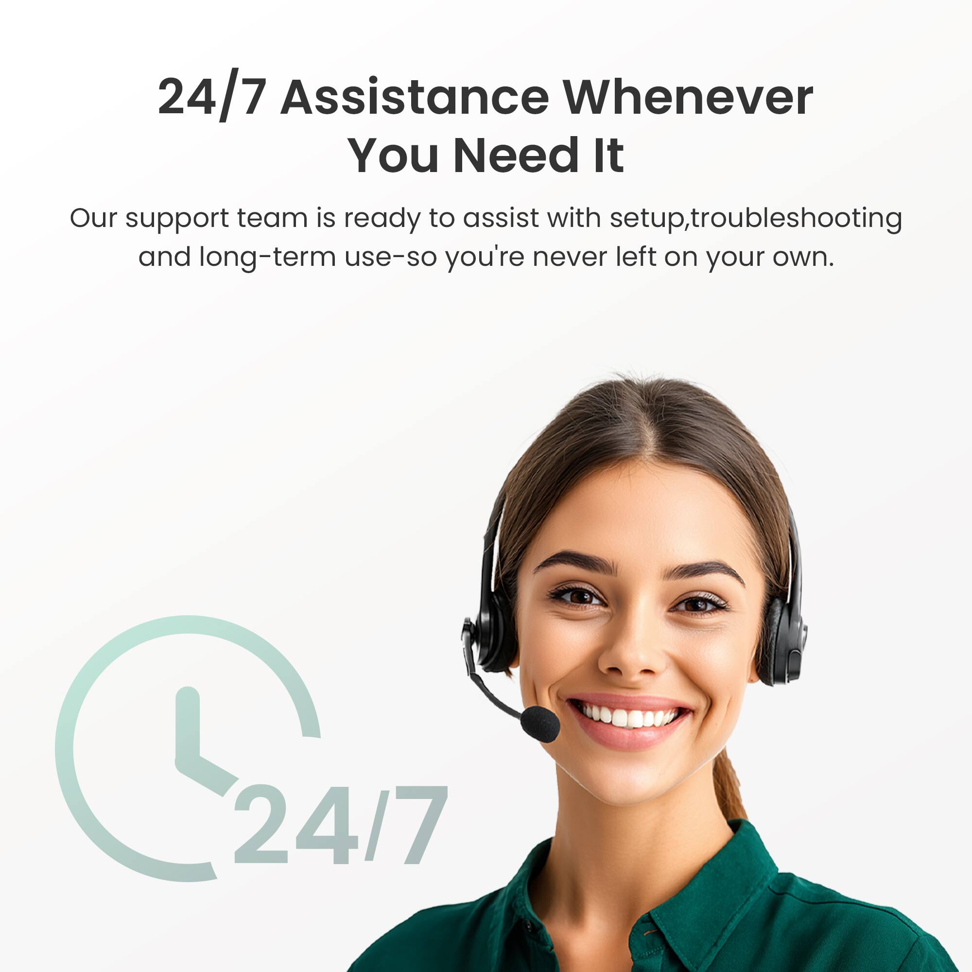 24/7 Assistance Whenever You Need It

Our support team is ready to assist with setup, troubleshooting, and long-term use—so you're never left on your own.