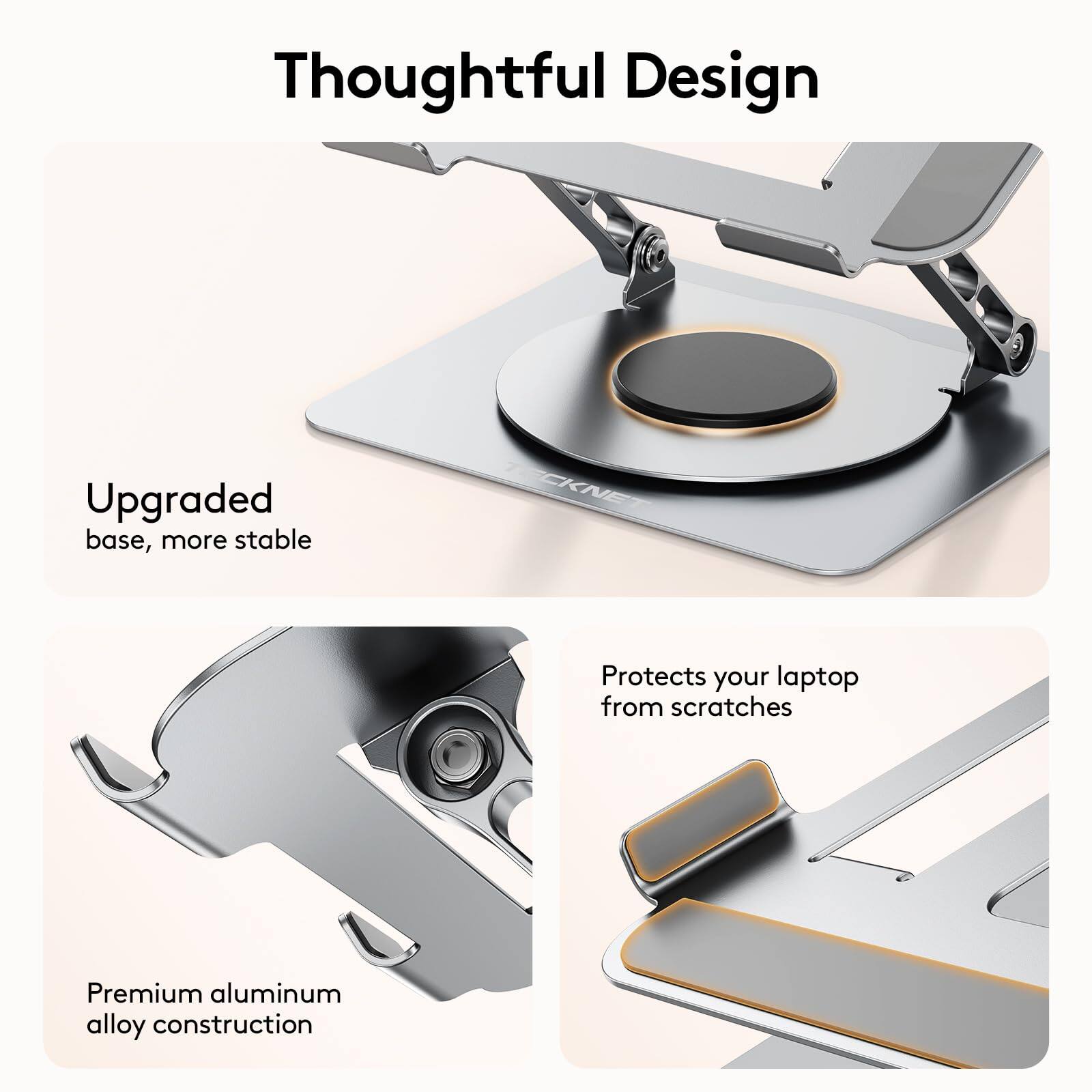 Thoughtful Design

- Upgraded base, more stable
- Protects your laptop from scratches
- Premium aluminum alloy construction