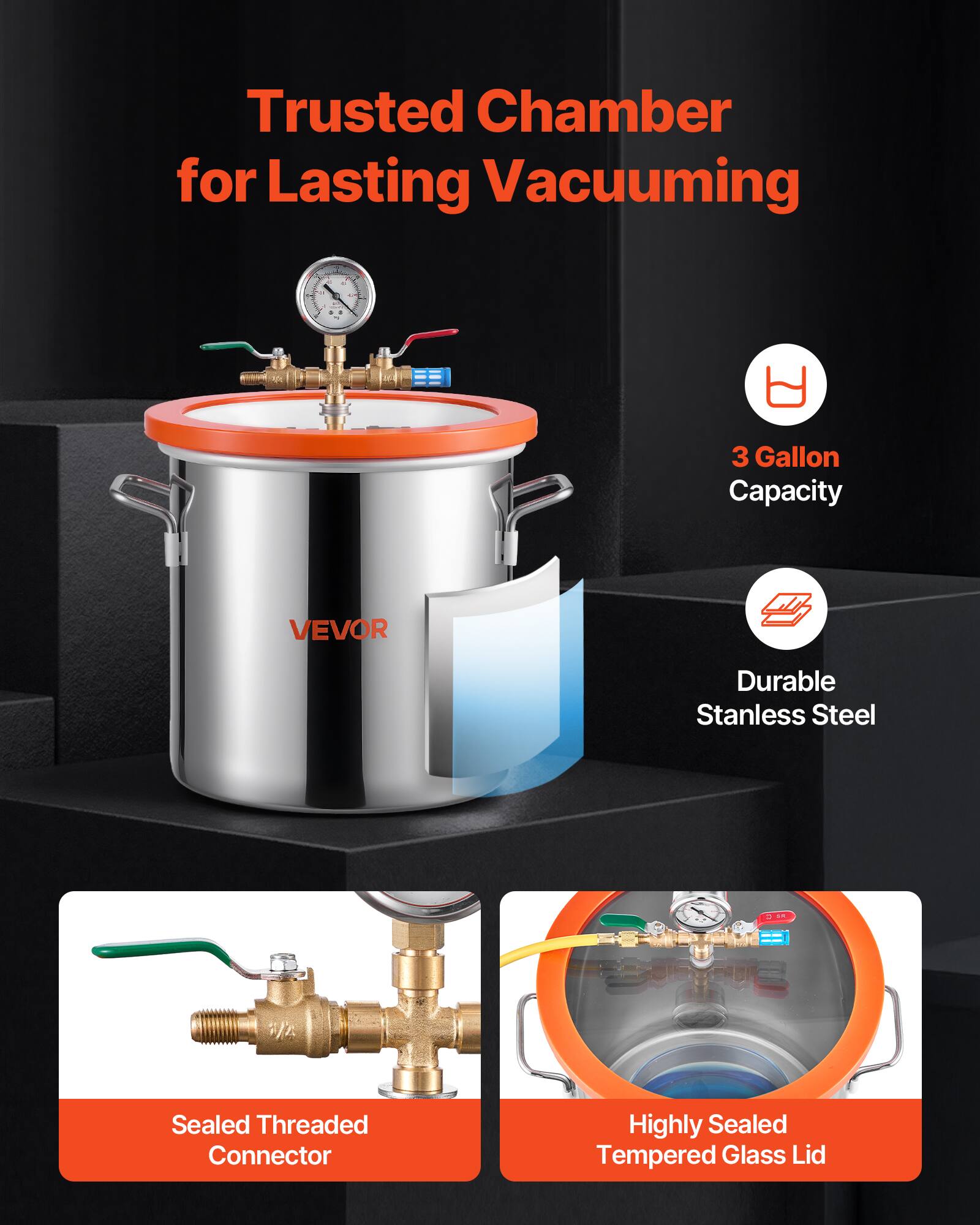Trusted Chamber for Lasting Vacuuming

- 3 Gallon Capacity
- Durable Stainless Steel
- Sealed Threaded Connector
- Highly Sealed Tempered Glass Lid