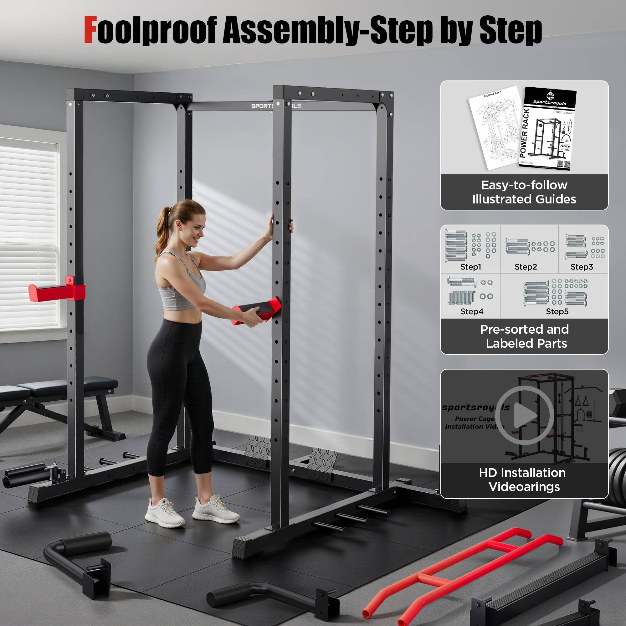 Foolproof Assembly-Step by Step

SPORT! LS

sportsroyals RACK POWER Easy-to-follow Illustrated Guides

Step1
Step2
Step3
Step4
Step5

Pre-sorted and Labeled Parts

sportsroyals Power Cage Installation Vid

HD Installation Videoarings