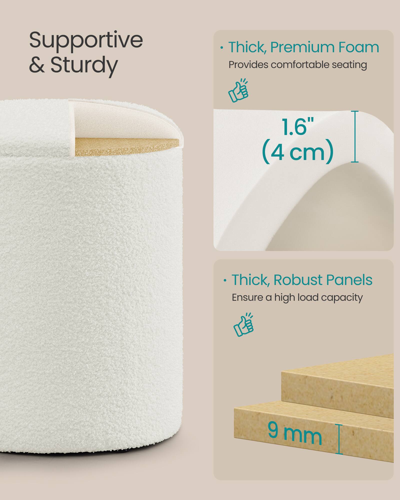 Supportive & Sturdy

- Thick, Premium Foam
  Provides comfortable seating
  1.6" (4 cm)

- Thick, Robust Panels
  Ensure a high load capacity
  9 mm