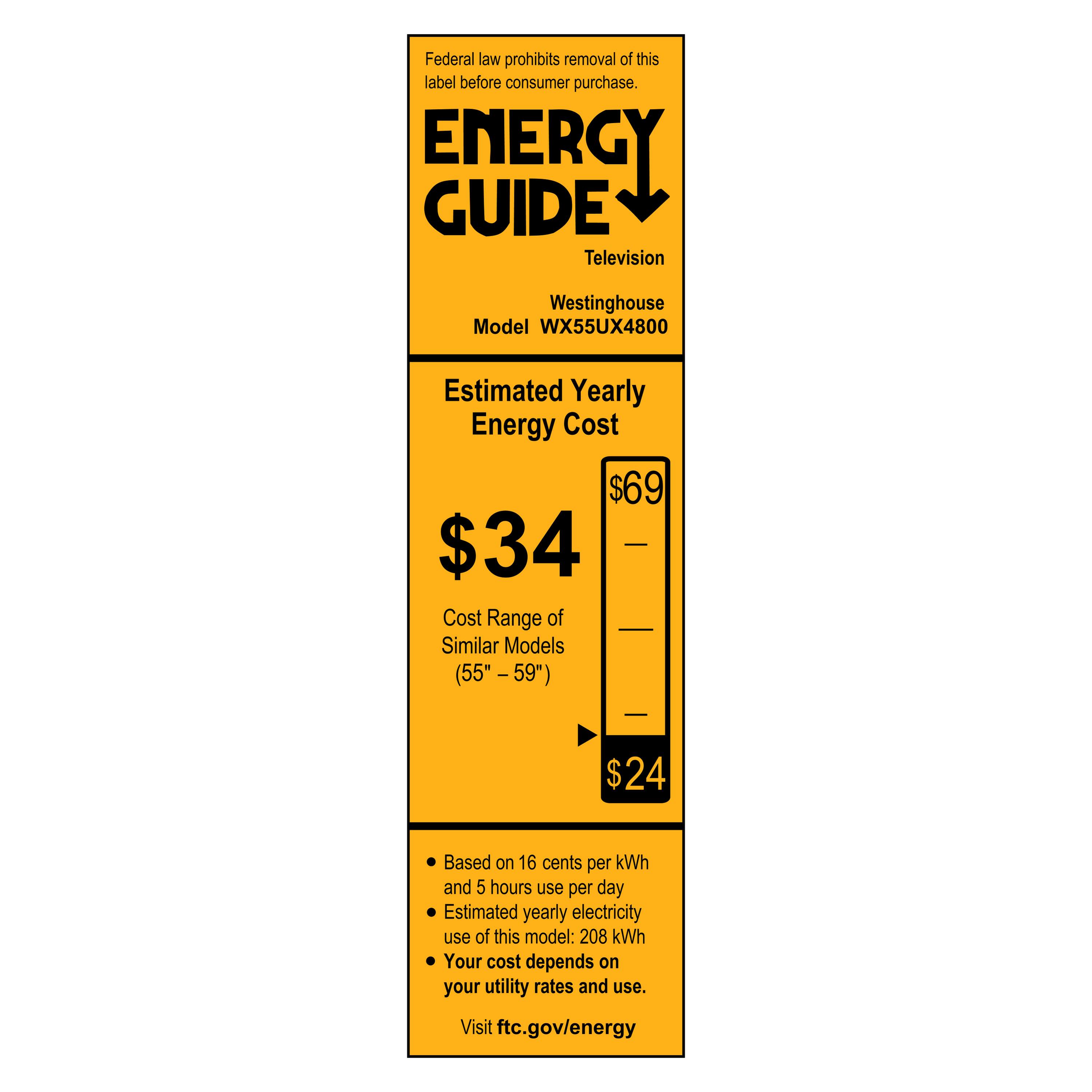 Federal law prohibits removal of this label before consumer purchase.

**ENERGY GUIDE**

Television  
Westinghouse  
Model WX55UX4800

**Estimated Yearly Energy Cost**  
$34  
$69  
Cost Range of Similar Models (55" - 59")  
$24

- Based on 16 cents per kWh  
- Estimated yearly electricity use of this model: 208 kWh  
- Your cost depends on your utility rates and use.

Visit ftc.gov/energy