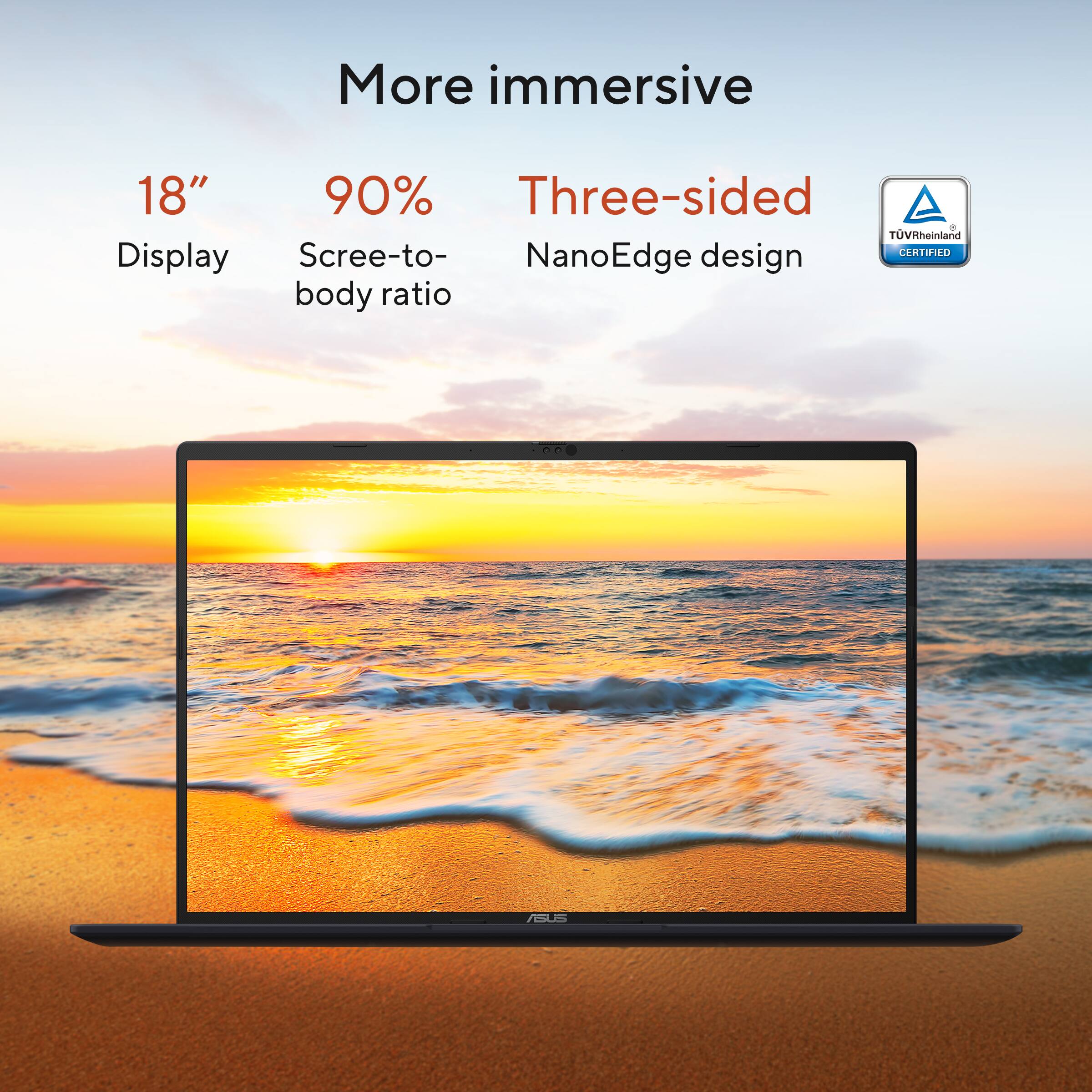 More immersive

18" Display  
90% Screen-to-body ratio  
Three-sided NanoEdge design  
TÜV Rheinland Certified