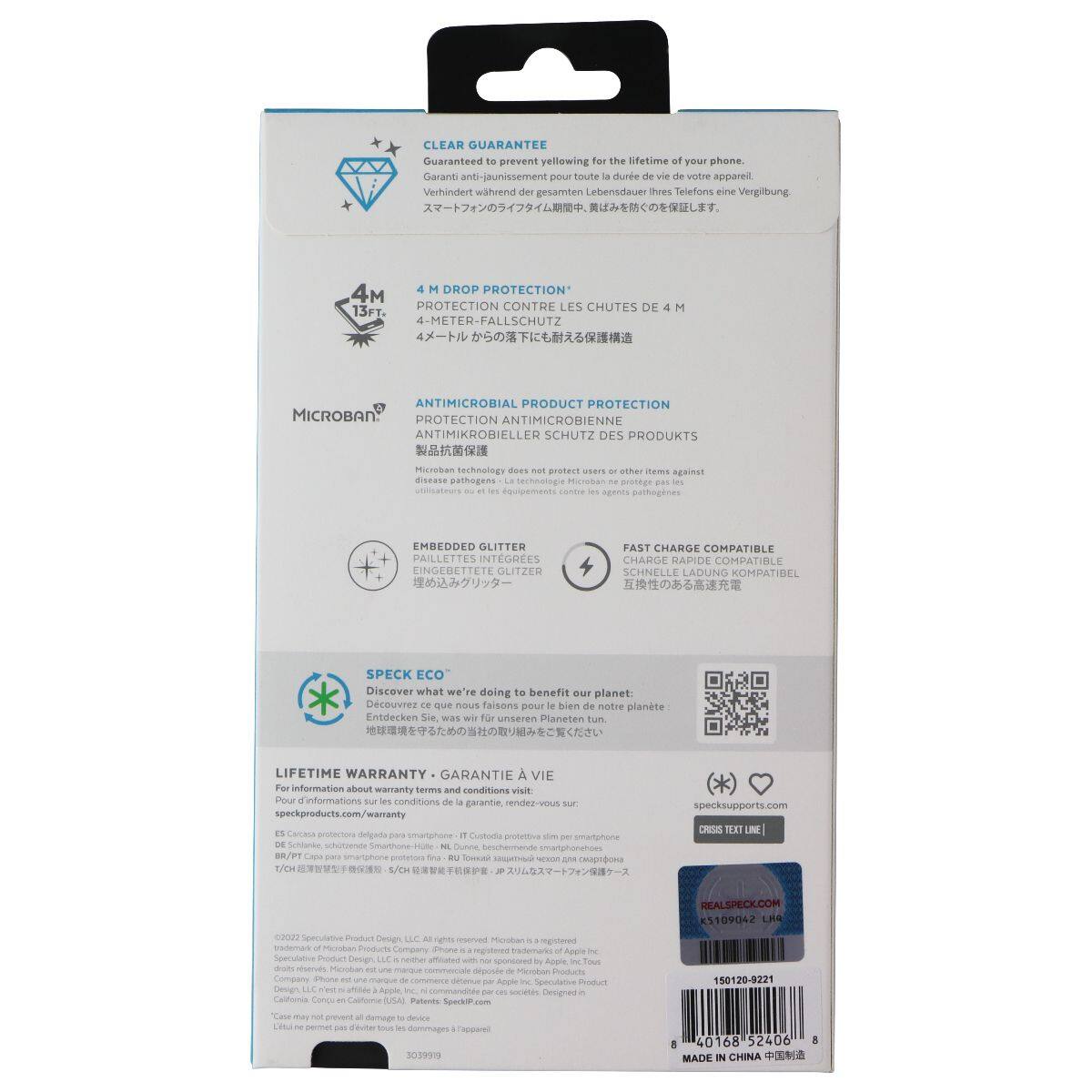 CLEAR GUARANTEE  
Guaranteed to prevent yellowing for the lifetime of your phone.  
Garanti anti-jaunissement pour toute la durée de vie de votre appareil.  
Verhindert während der gesamten Lebensdauer des Telefons eine Vergilbung.  

4M DROP PROTECTION  
13FT.  
PROTECTION CONTRE LES CHUTES DE 4 METER-FALLSCHUTZ  

ANTIMICROBIAL PRODUCT PROTECTION  
MICROBAN  
PROTECTION ANTIMICROBIENNE  
ANTIMIKROBIELLER SCHUTZ DES PRODUKTS  

EMBEDDED GLITTER  
PAILLETTES INTÉGRÉES  
EINGEBETTE GLITZER  

FAST CHARGE COMPATIBLE  
SCHNELLE LADUNG KOMPATIBEL  

SPECK ECO  
Discover what we're doing to benefit our planet.  
Découvrez ce que nous faisons pour bien noter notre planète.  
Entdecken Sie, was wir tun, um unseren Planeten zu schützen.  

LIFETIME WARRANTY  
GARANTIE À VIE  

For information about warranty terms and conditions visit:  
