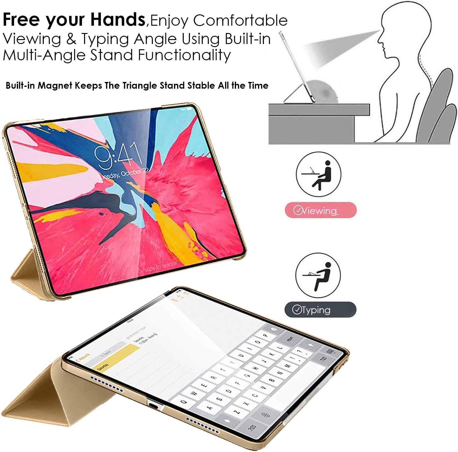 Free your Hands, Enjoy Comfortable Viewing & Typing Angle Using Built-in Multi-Angle Stand Functionality

Built-in Magnet Keeps The Triangle Stand Stable All the Time

9:41 esday, October

Viewing

Typing