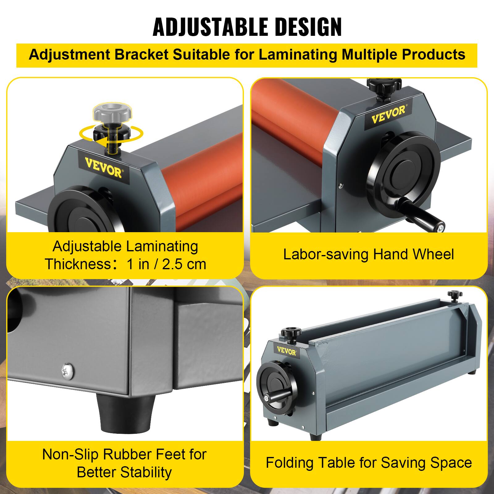 ADJUSTABLE DESIGN

Adjustment Bracket Suitable for Laminating Multiple Products

Adjustable Laminating Thickness: 1 in / 2.5 cm

Labor-saving Hand Wheel

Non-Slip Rubber Feet for Better Stability

Folding Table for Saving Space