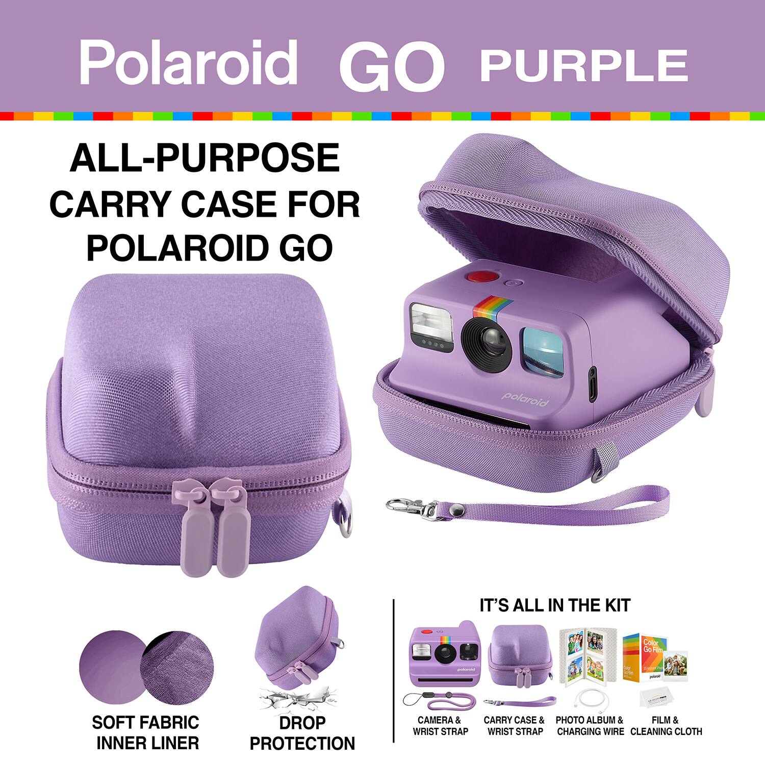 Polaroid GO PURPLE ALL-PURPOSE CARRY CASE FOR POLAROID GO

- SOFT FABRIC INNER LINER
- DROP PROTECTION

IT'S ALL IN THE KIT
- CAMERA & WRIST STRAP
- CARRY CASE & CHARGING WIRE
- PHOTO ALBUM & CLEANING CLOTH
- FILM