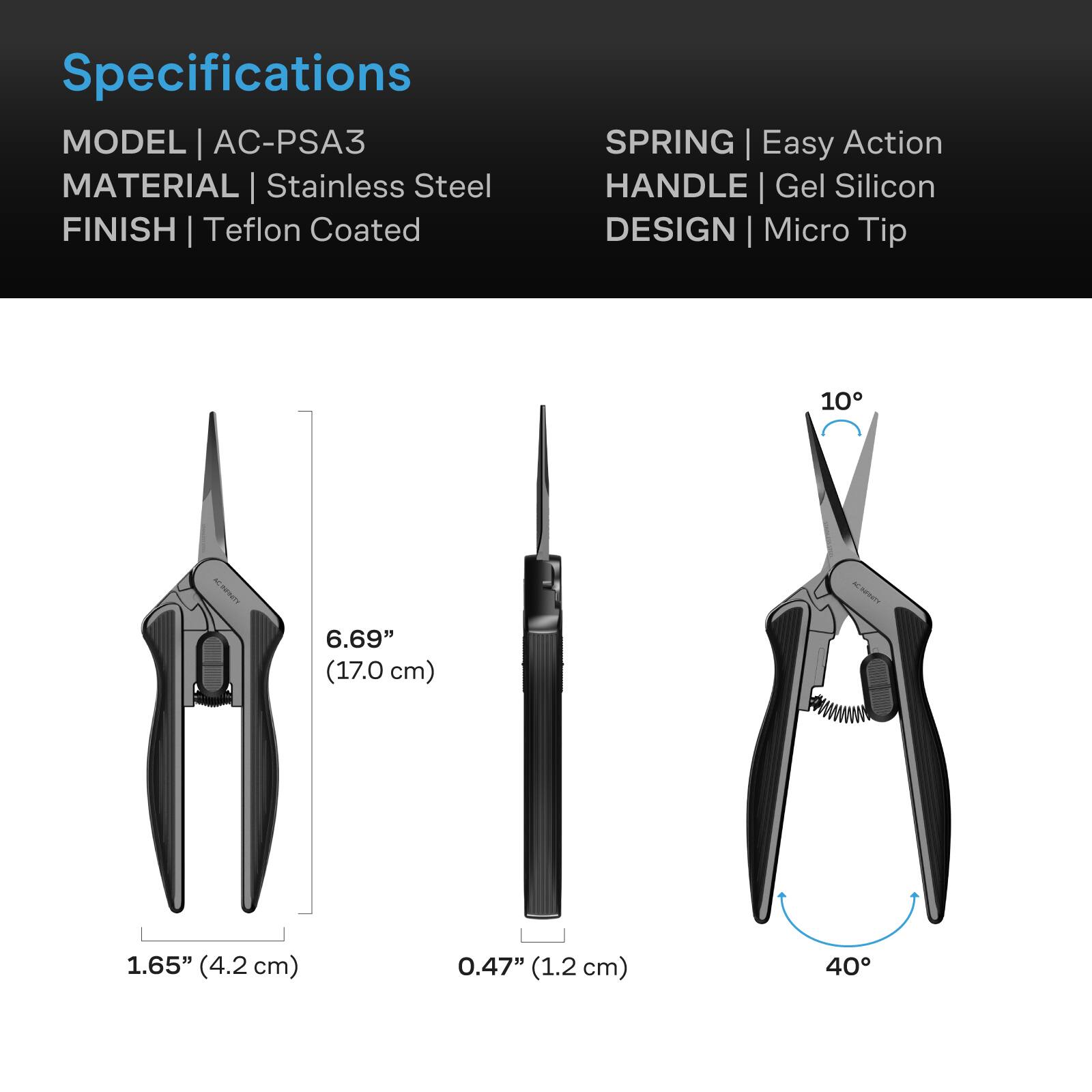 Specifications  
MODEL | AC-PSA3  
MATERIAL | Stainless Steel  
FINISH | Teflon Coated  
SPRING | Easy Action  
HANDLE | Gel Silicon  
DESIGN | Micro Tip  

6.69" (17.0 cm)  
1.65" (4.2 cm)  
0.47" (1.2 cm)  
40°