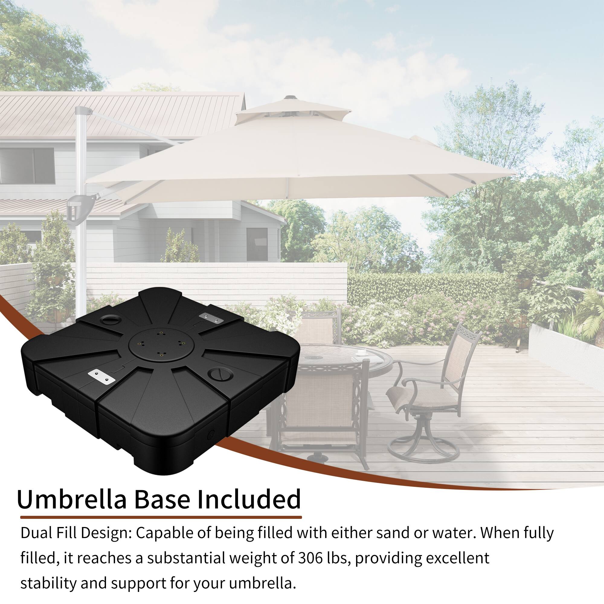 Umbrella Base Included

Dual Fill Design: Capable of being filled with either sand or water. When fully filled, it reaches a substantial weight of 306 lbs, providing excellent stability and support for your umbrella.