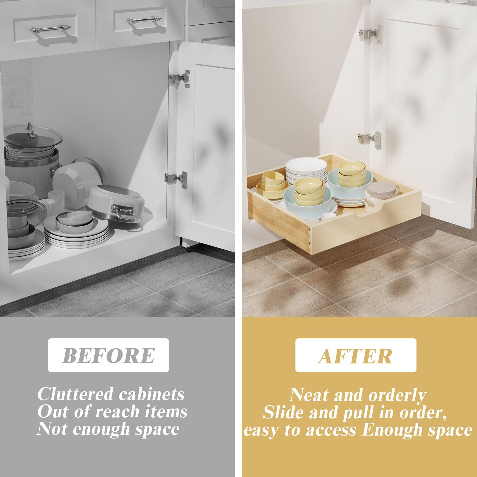 **BEFORE**

- Cluttered cabinets
- Out of reach items
- Not enough space

**AFTER**

- Neat and orderly
- Slide and pull in order, easy to access
- Enough space