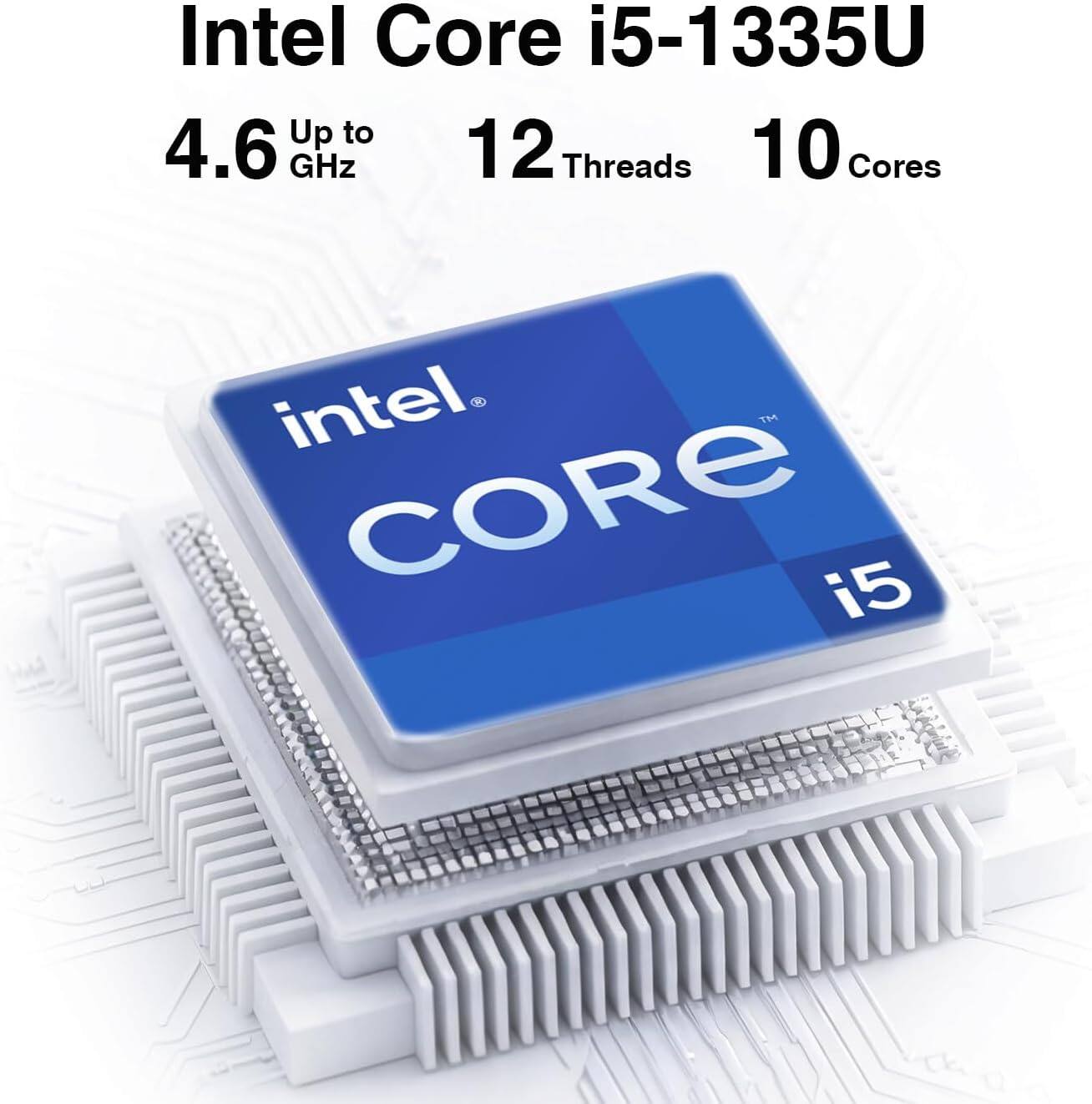 Intel Core i5-1335U  
Up to 4.6 GHz  
12 Threads  
10 Cores