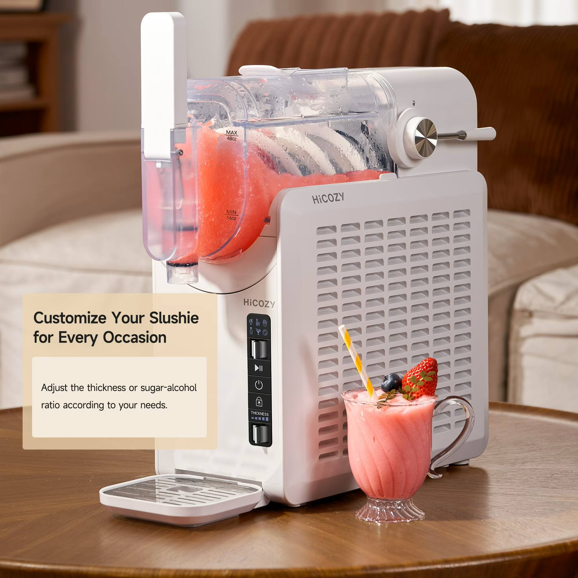 MAX 480Z  
MIN 140Z  
HiCOZY  
Customize Your Slushie for Every Occasion  
HiCOZY 1  
Adjust the thickness or sugar-alcohol ratio according to your needs.