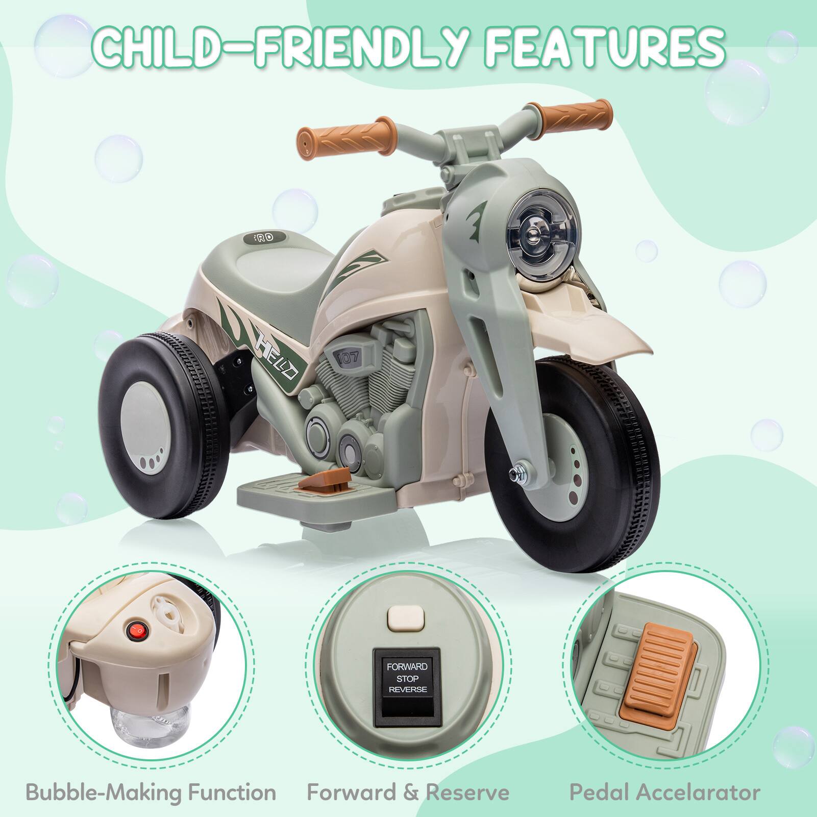 CHILD-FRIENDLY FEATURES

- Bubble-Making Function
- Forward & Reserve
- Pedal Accelerator