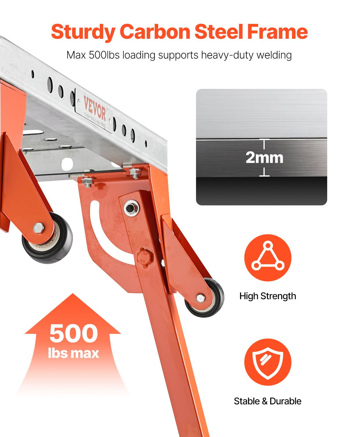 Sturdy Carbon Steel Frame  
Max 500lbs loading supports heavy-duty welding  

VEVOR  

2mm High Strength  
500 lbs max  
Stable & Durable