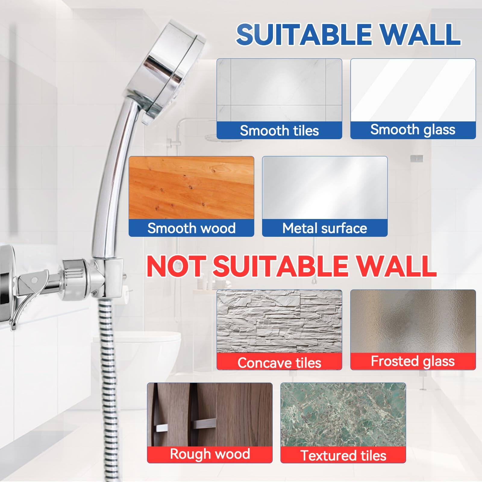 SUITABLE WALL  
- Smooth tiles  
- Smooth glass  
- Smooth wood  
- Metal surface  

NOT SUITABLE WALL  
- Concave tiles  
- Frosted glass  
- Rough wood  
- Textured tiles
