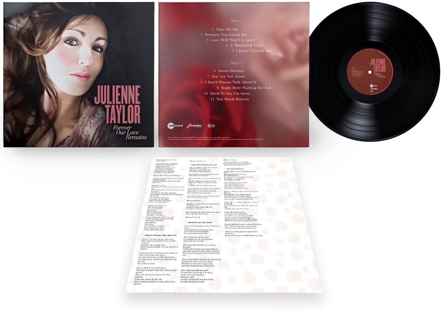 **Side 1**  
1. Take On Me  
2. Because You Loved Me  
3. Love Will Tear Us Apart  
4. A Thousand Years  
5. I Knew I Loved You  

**Side 2**  
6. Sweet Dreams  
7. You Are Not Alone  
8. I Don't Wanna Talk About It  
9. Right Here Waiting For You  
10. Hard To Say I'm Sorry  
11. Too Much Heaven  

---

**JULIENNE TAYLOR**  
Forever Our Love Remains  

---

**evosound**  
**evolution**  
**K2SO**  

---

**JULIENNE TAYLOR**  
Forever Our Love Remains  

---

**evosound**  
**evolution**  
**K2SO**  

---

**JULIENNE TAYLOR**  
Forever Our Love Remains  

---

**evosound**  
**evolution**  
**K2SO**  

---

**JULIENNE TAYLOR**  
Forever Our Love Remains  

---

**evosound**  
**evolution**  
**K2SO**  

---

**JULIENNE TAYLOR**  
Forever Our Love Remains  

---

**evosound**  
**evolution**  
**K2SO**  

---

**JULIENNE TAYLOR**  
Forever Our Love Remains  

---

**evosound**  
**evolution**  
**K2SO**  

---

**JULIENNE TAYLOR**  
Forever Our Love Remains  

---

**evosound**  
**evolution**  
**K2SO**  

---

**JULIENNE TAYLOR**  
Forever Our Love Remains  

---

**evosound**  
**evolution**  
**K2SO**  

---

**JULIENNE TAYLOR**  
Forever Our Love Remains  

---

**evosound**  
**evolution**  
**K2SO**  

---

**JULIENNE TAYLOR**  
Forever Our Love Remains  

---

**evosound**  
**evolution**  
**K2SO**  

---

**JULIENNE TAYLOR**  
Forever Our Love Remains  

---

**evosound**  
**evolution**  
**K2SO**  

---

**JULIENNE TAYL