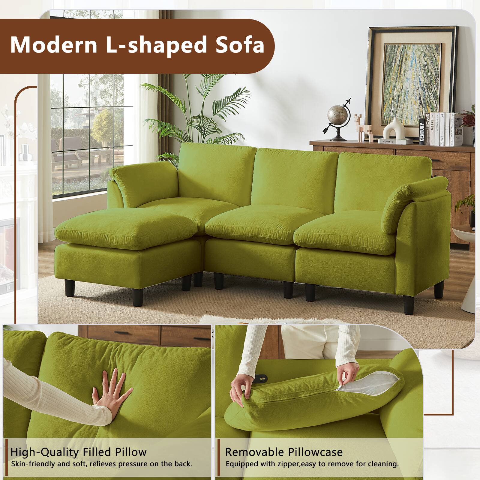 Modern L-shaped Sofa

High-Quality Filled Pillow
Skin-friendly and soft, relieves pressure on the back.

Removable Pillowcase
Equipped with zipper, easy to remove for cleaning.