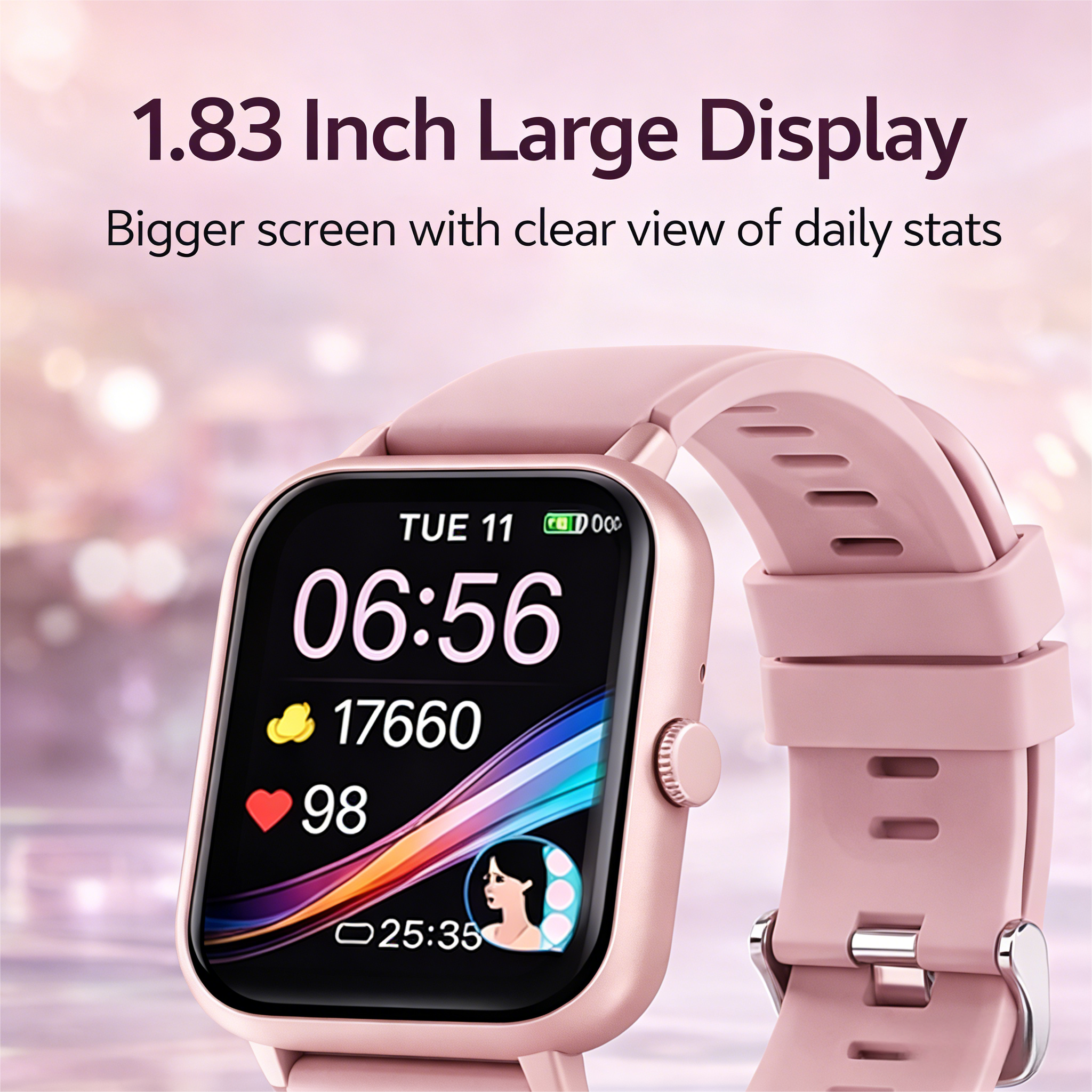 1.83 Inch Large Display  
Bigger screen with clear view of daily stats  

TUE 11  
06:56  
17660  
98  
25:35